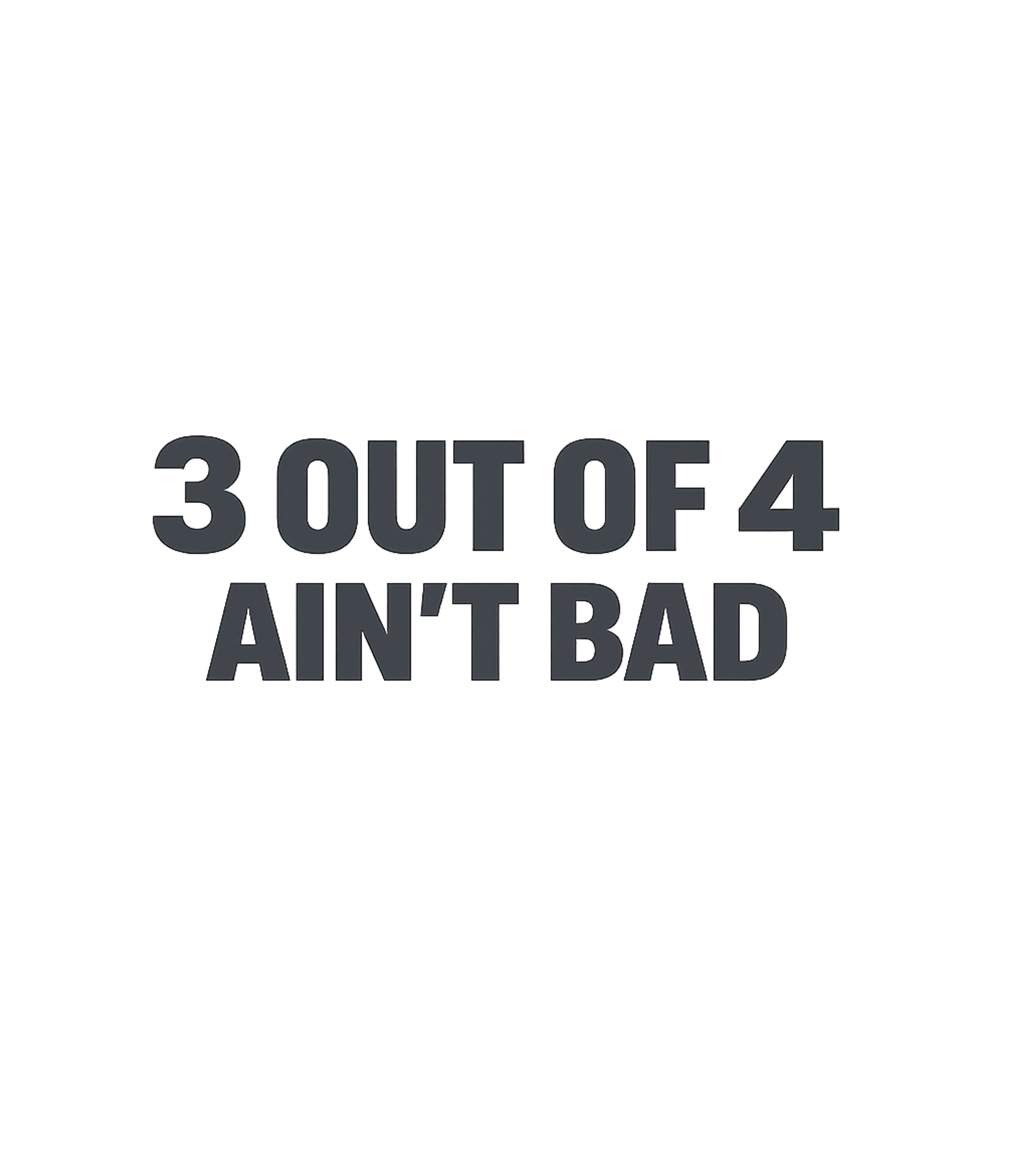 3 Out Of 4 Ain't Bad T-Shirt Graphic Premium T-Shirt featuring Generated via Design Mixer – designed by Geoff Brown @ SunFrog 3 Out Of 4 Ain't Bad T-Shirt Graphic Premium T-Shirt featuring Generated via Design Mixer – designed by Geoff Brown @ SunFrog