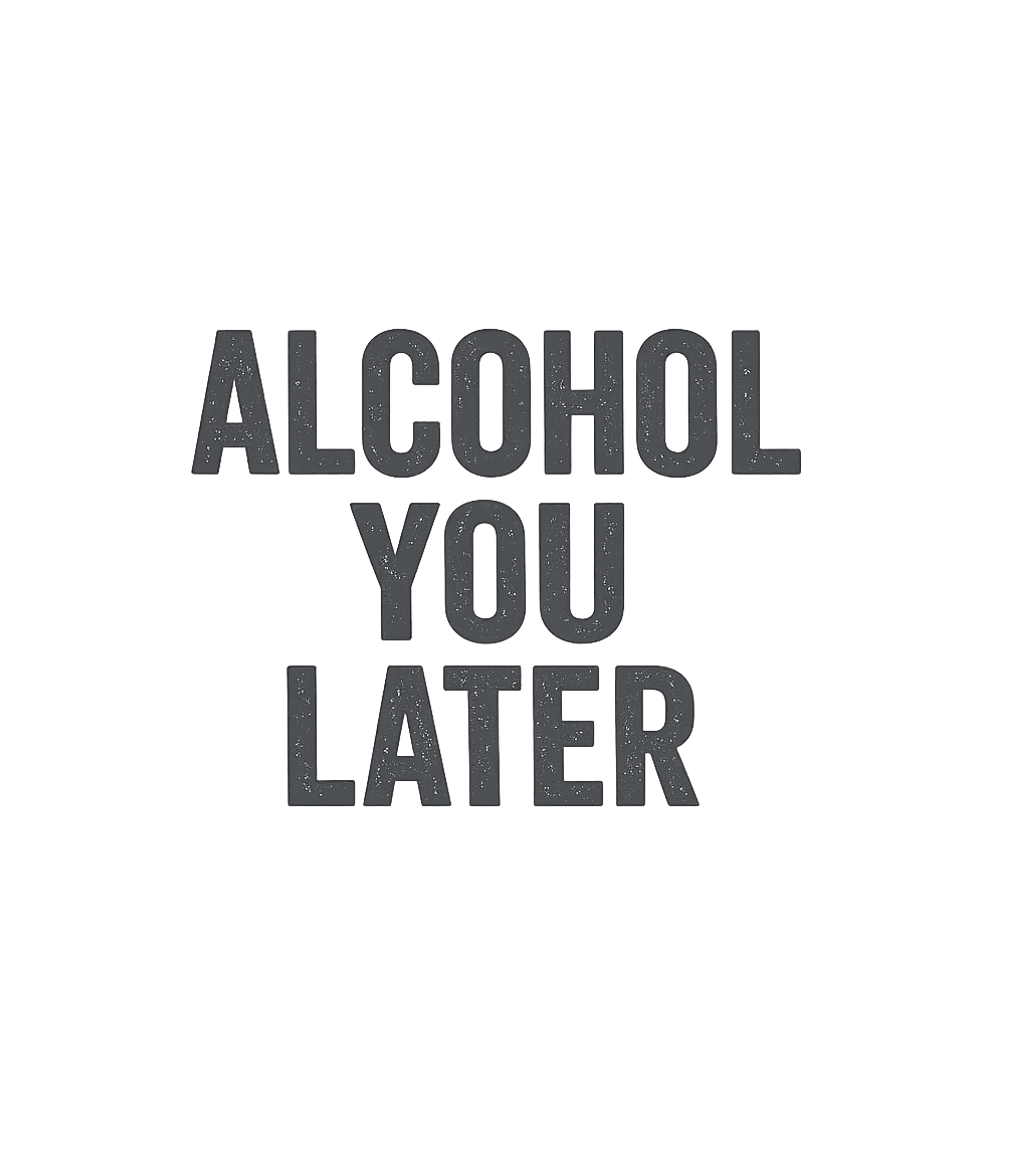 Alcohol You Later Pun Sarcasm Premium T-Shirt featuring Show off your witty side with this funny 'Alcohol You Later' – designed by Geoff Brown @ SunFrog Alcohol You Later Pun Sarcasm Premium T-Shirt featuring Show off your witty side with this funny 'Alcohol You Later' – designed by Geoff Brown @ SunFrog