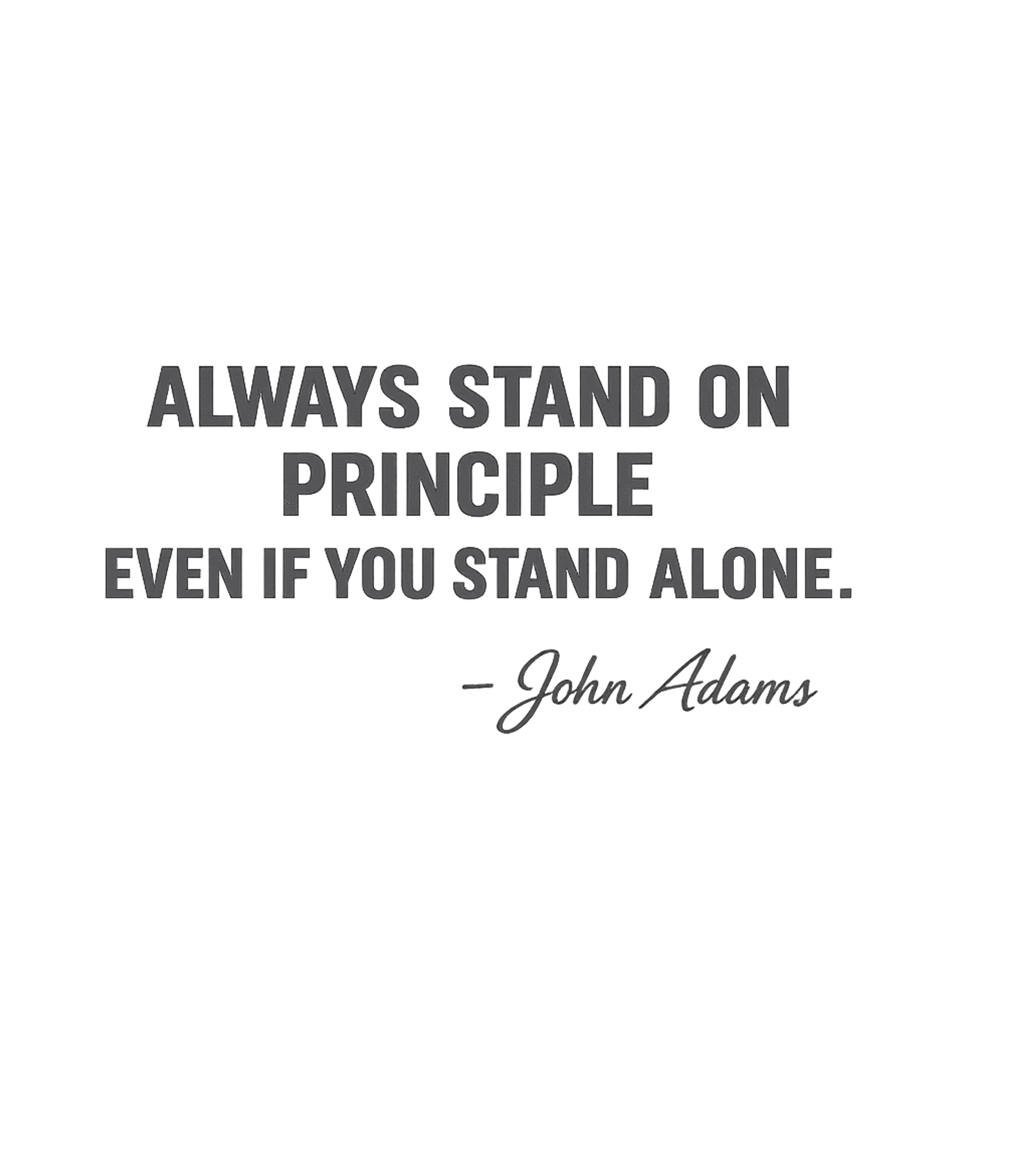 Always Stand On Principle Even If You Stand Alone John Adams Quote T-Shirt Graphic Premium T-Shirt featuring Generated via Design Mixer – designed by Geoff Brown @ SunFrog Always Stand On Principle Even If You Stand Alone John Adams Quote T-Shirt Graphic Premium T-Shirt featuring Generated via Design Mixer – designed by Geoff Brown @ SunFrog