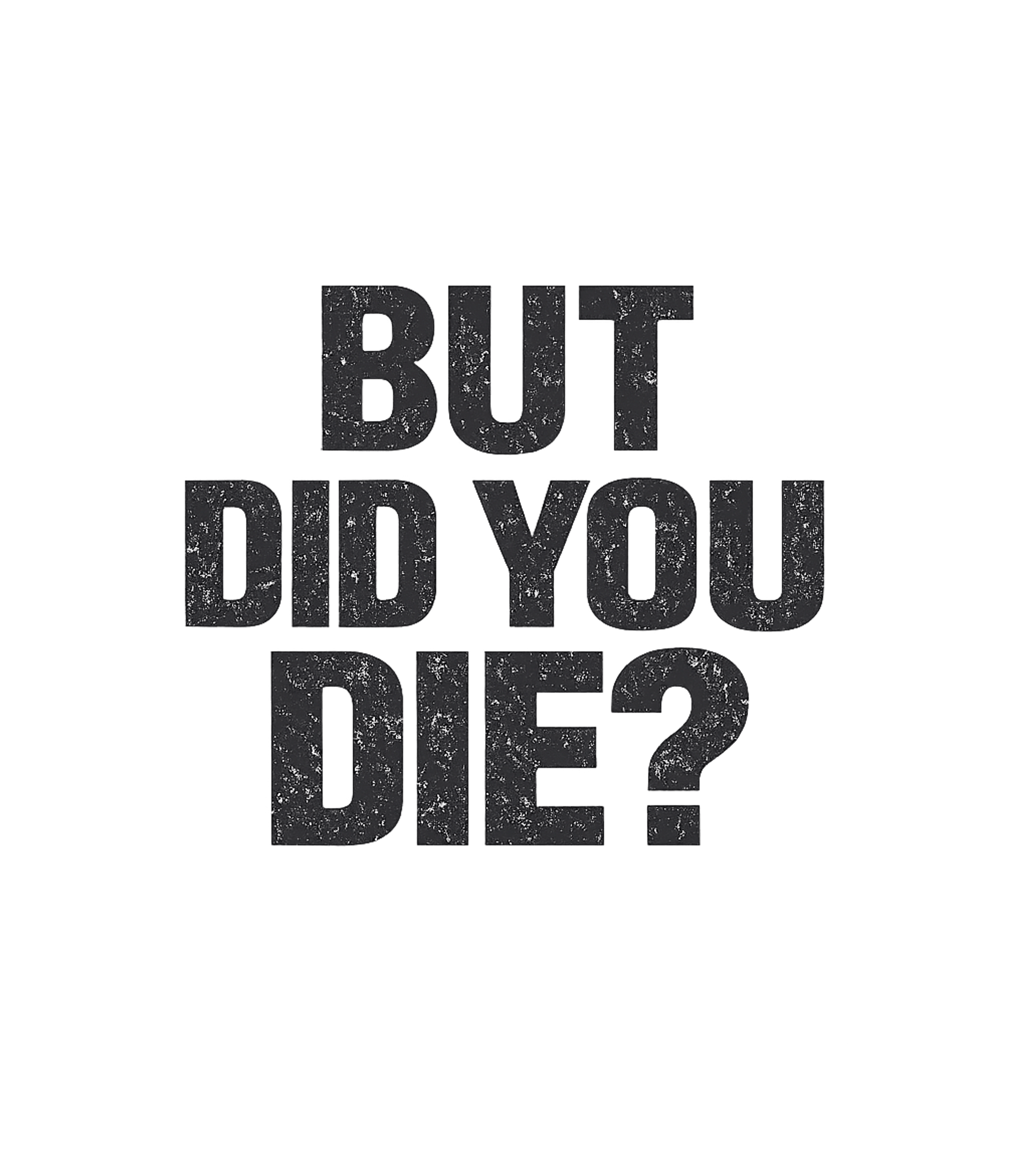 But Did You Die Sarcasm Premium T-Shirt featuring Embrace a resilient spirit with this bold, distressed text d – designed by Geoff Brown @ SunFrog But Did You Die Sarcasm Premium T-Shirt featuring Embrace a resilient spirit with this bold, distressed text d – designed by Geoff Brown @ SunFrog