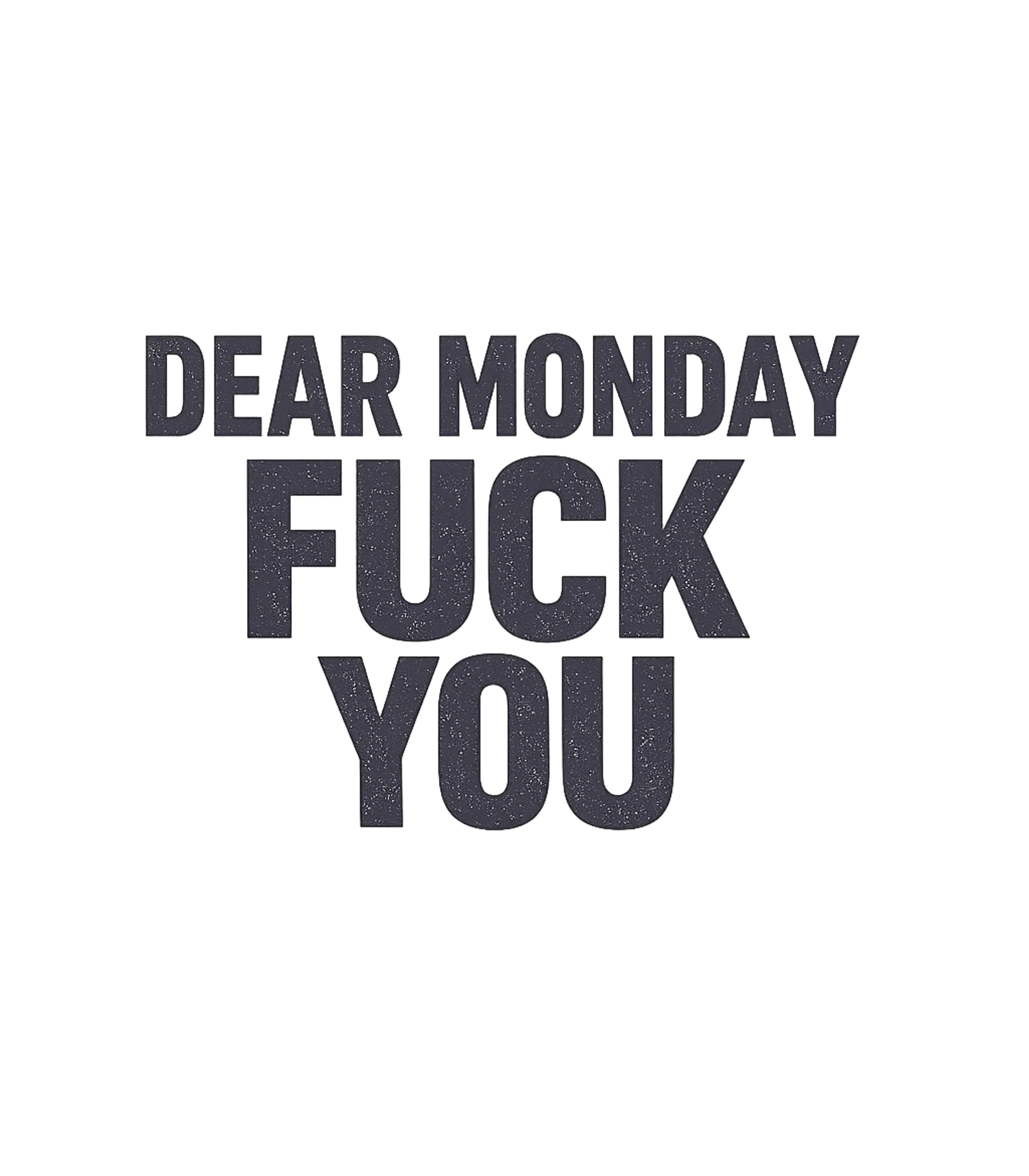 Dear Monday Fuck You Sarcasm Premium T-Shirt featuring Express your true feelings about the start of the week with – designed by Geoff Brown @ SunFrog Dear Monday Fuck You Sarcasm Premium T-Shirt featuring Express your true feelings about the start of the week with – designed by Geoff Brown @ SunFrog