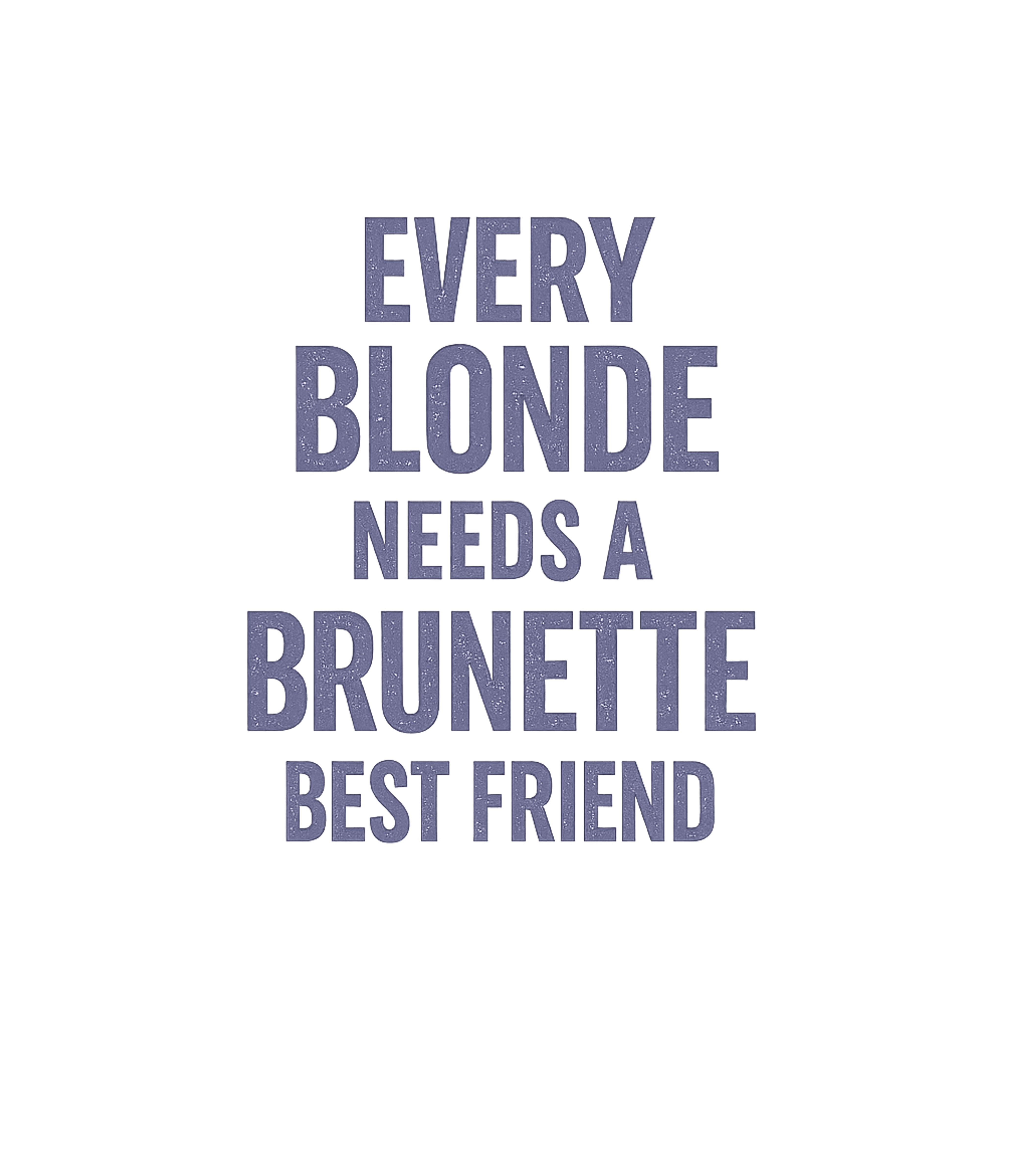 Every Blonde Needs A Brunette Best Friend T-Shirt Graphic Premium T-Shirt featuring Generated via Design Mixer – designed by Geoff Brown @ SunFrog Every Blonde Needs A Brunette Best Friend T-Shirt Graphic Premium T-Shirt featuring Generated via Design Mixer – designed by Geoff Brown @ SunFrog