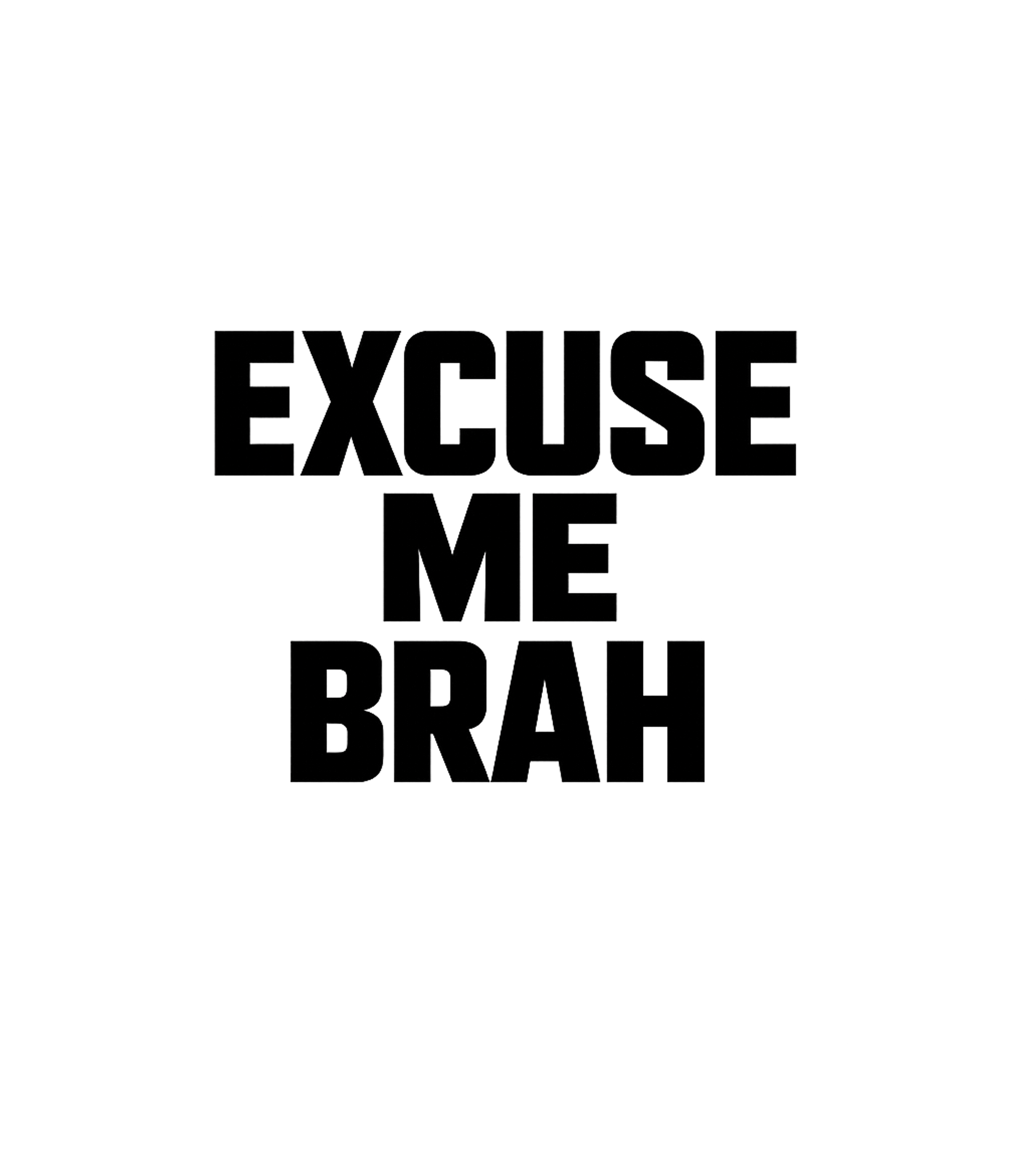 Excuse Me Brah Graphic Premium T-Shirt featuring The provided image is entirely black, and no artwork is visi – designed by Geoff Brown @ SunFrog Excuse Me Brah Graphic Premium T-Shirt featuring The provided image is entirely black, and no artwork is visi – designed by Geoff Brown @ SunFrog