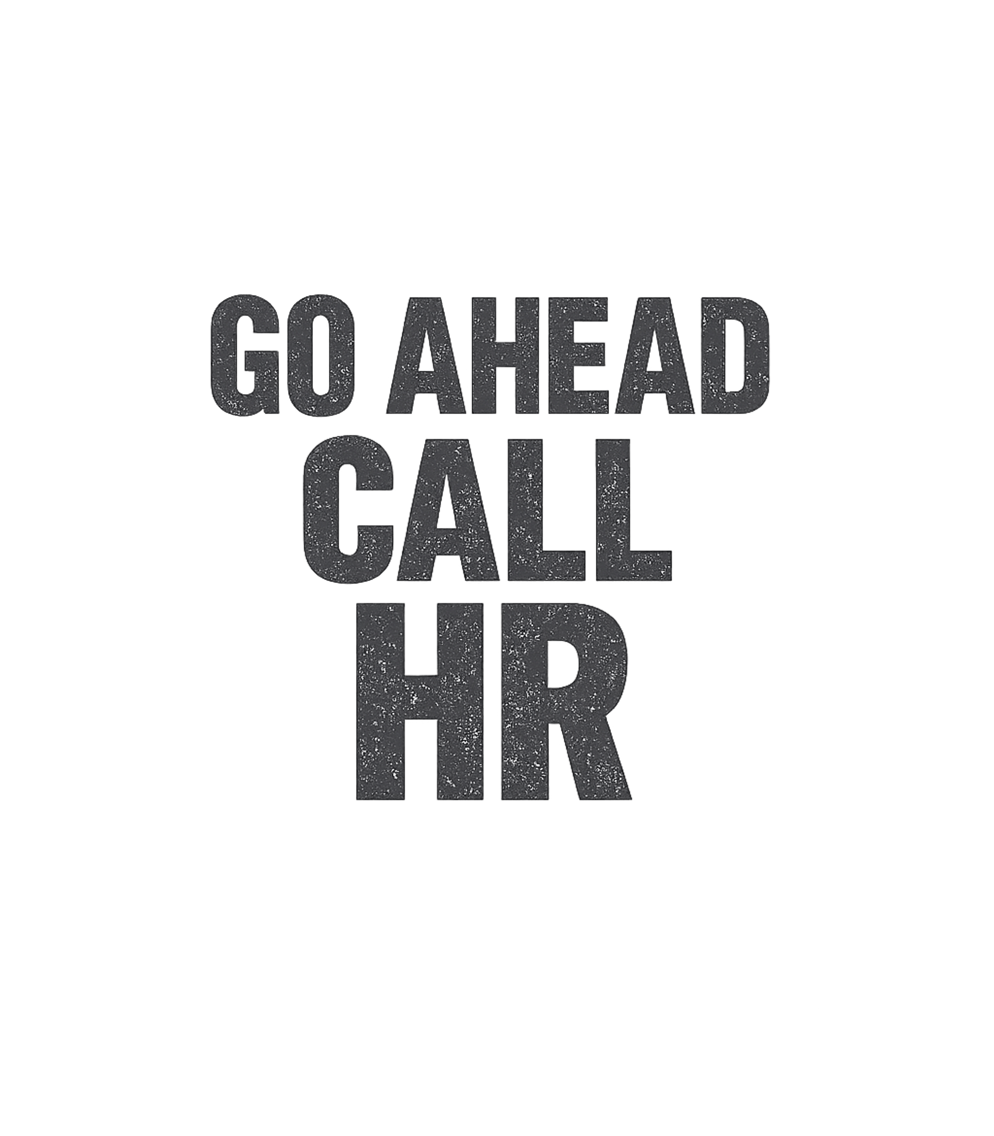 Go Ahead Call HR Work / Office Humor Premium T-Shirt featuring This bold graphic features the humorous phrase "Go Ahead Cal – designed by Geoff Brown @ SunFrog Go Ahead Call HR Work / Office Humor Premium T-Shirt featuring This bold graphic features the humorous phrase "Go Ahead Cal – designed by Geoff Brown @ SunFrog