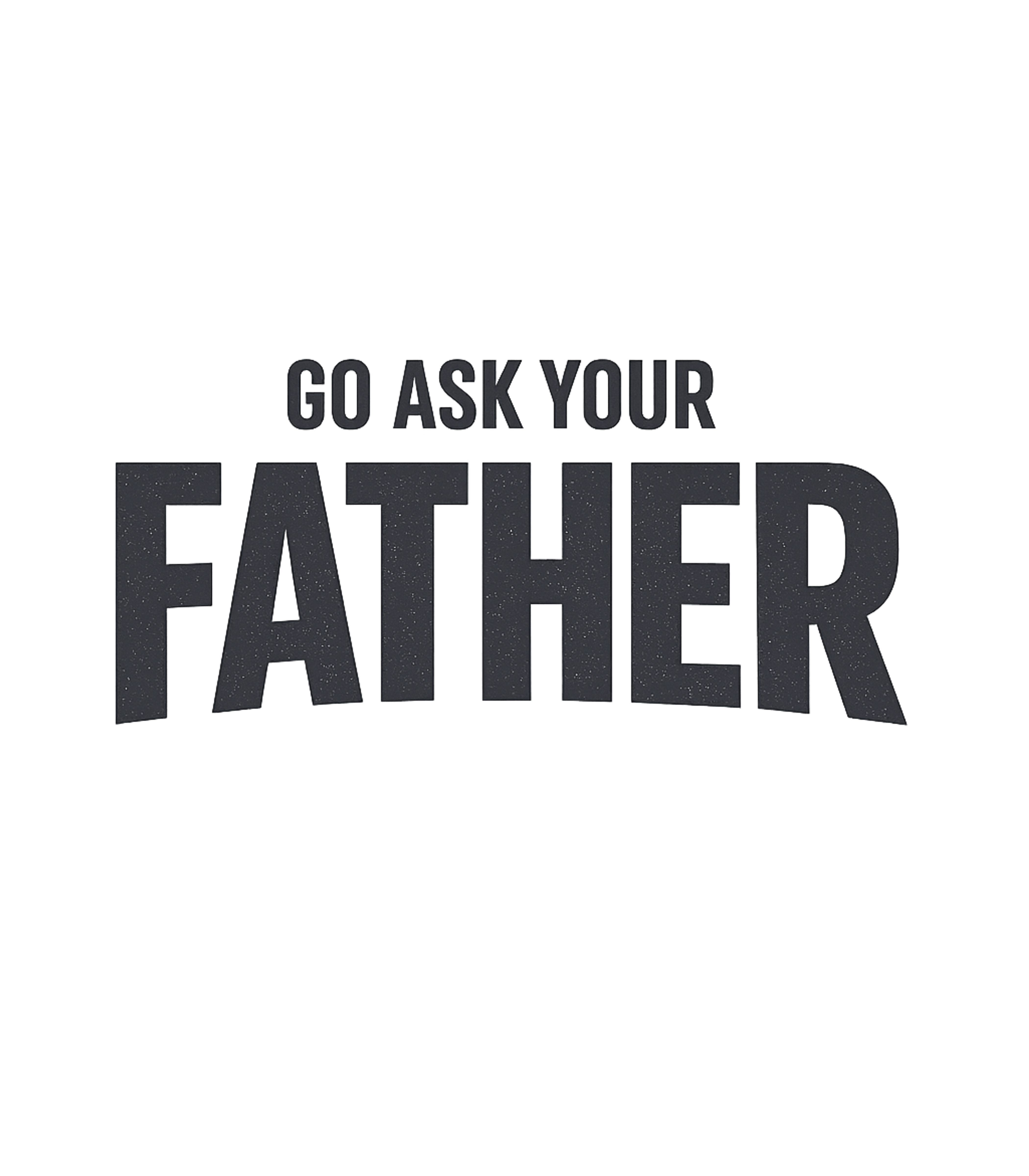 Go Ask Your Father Dads Premium T-Shirt featuring This humorous graphic features the classic parental line "Go – designed by Geoff Brown @ SunFrog Go Ask Your Father Dads Premium T-Shirt featuring This humorous graphic features the classic parental line "Go – designed by Geoff Brown @ SunFrog