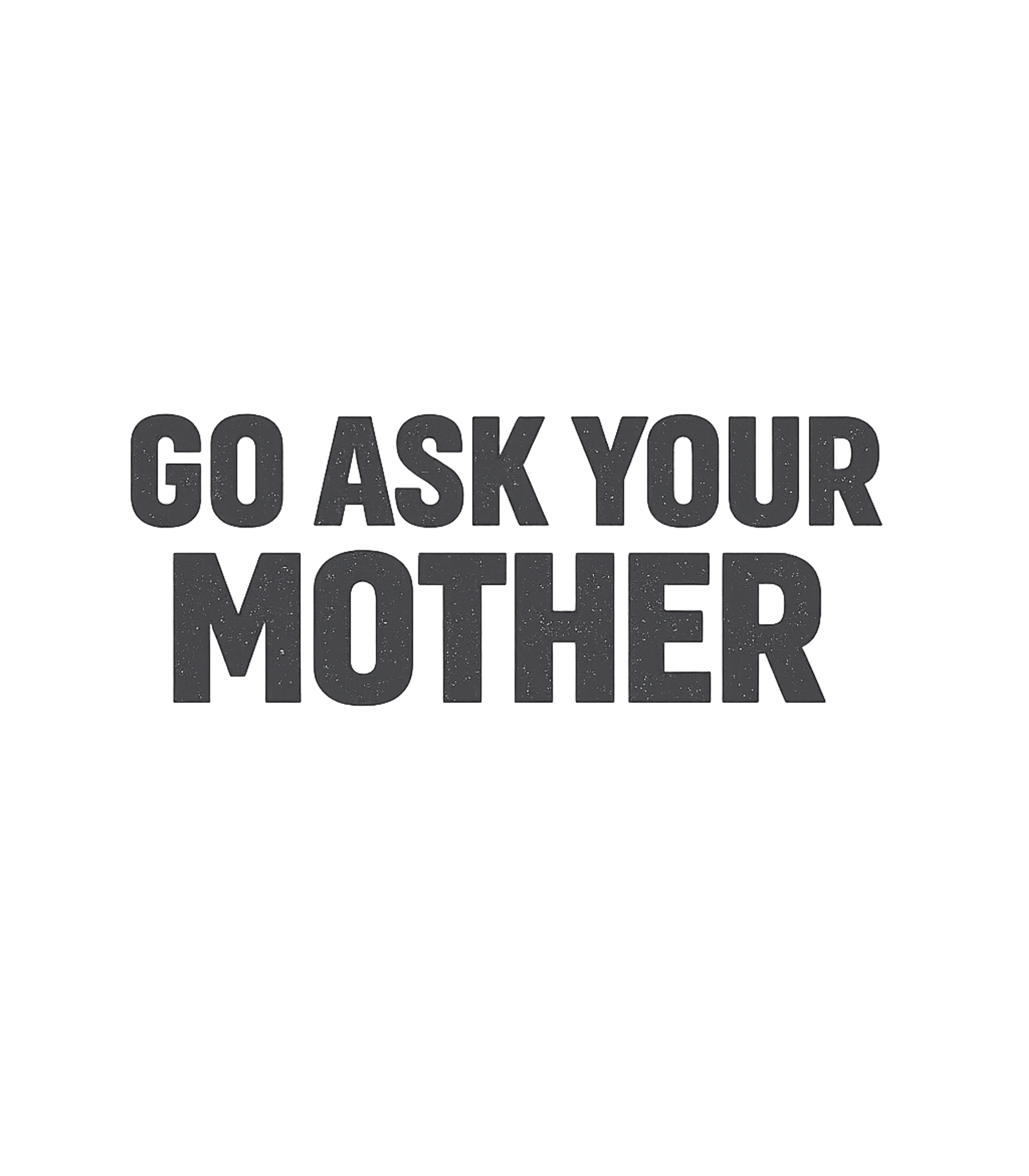 Go Ask Your Mother Dads Premium T-Shirt featuring Sport this classic parental comeback with a humorous "Go Ask – designed by Geoff Brown @ SunFrog Go Ask Your Mother Dads Premium T-Shirt featuring Sport this classic parental comeback with a humorous "Go Ask – designed by Geoff Brown @ SunFrog