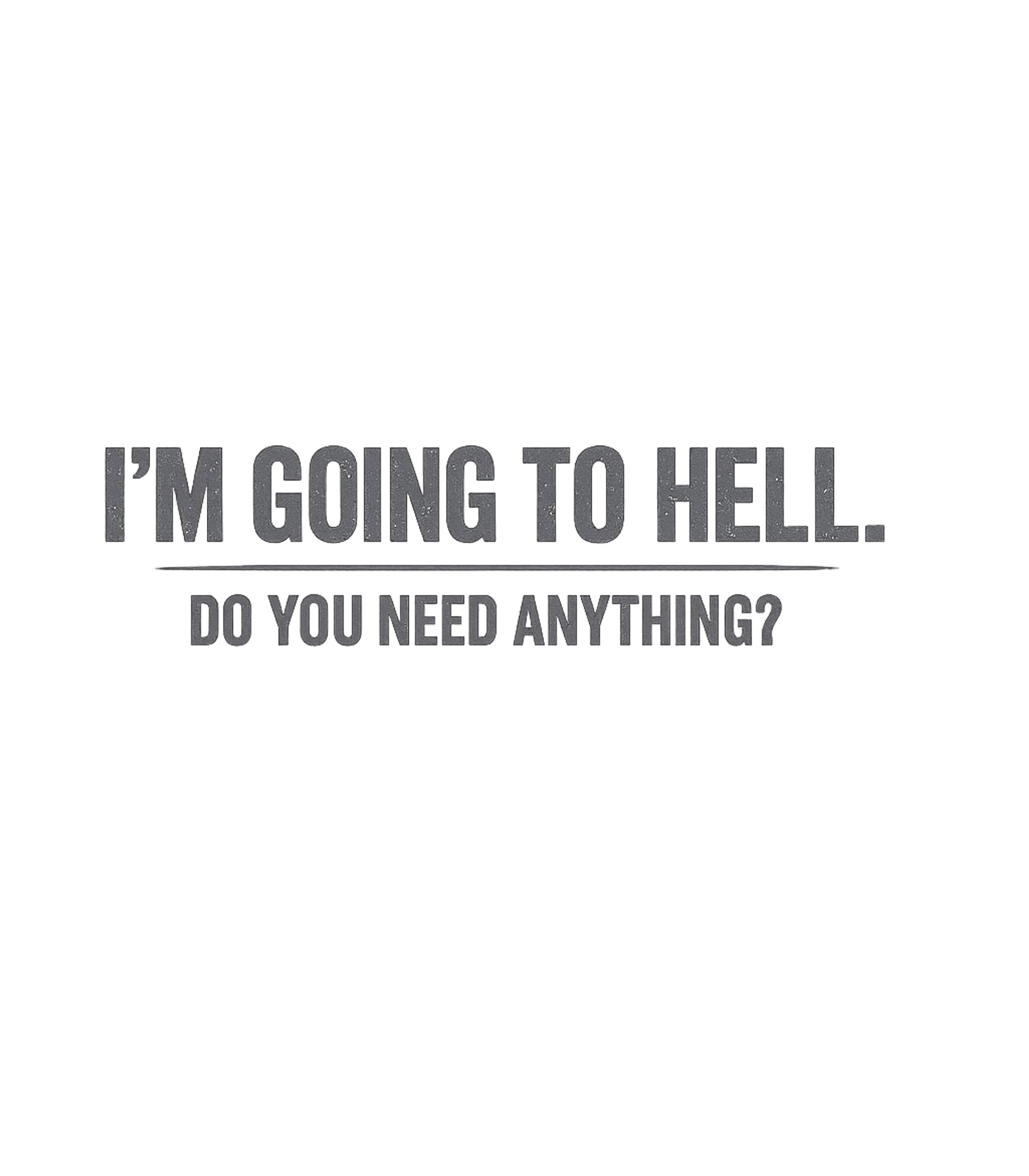 Going To Hell Funny Sarcasm Premium T-Shirt featuring This sarcastic graphic features the bold statement 'I'm Goin – designed by Geoff Brown @ SunFrog Going To Hell Funny Sarcasm Premium T-Shirt featuring This sarcastic graphic features the bold statement 'I'm Goin – designed by Geoff Brown @ SunFrog