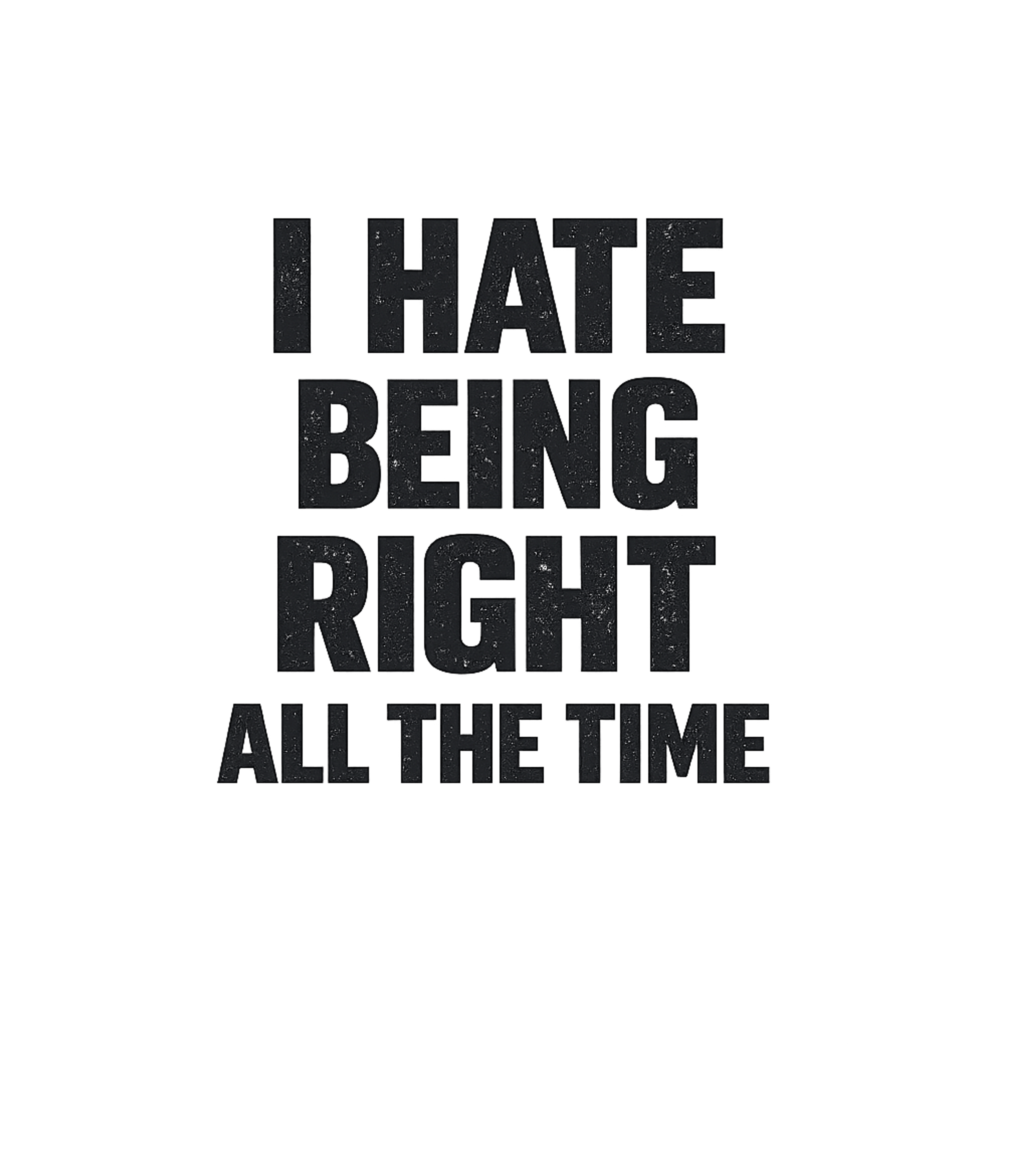 I Hate Being Right Sarcasm Premium T-Shirt featuring This design features a humorous and sarcastic statement for – designed by Geoff Brown @ SunFrog I Hate Being Right Sarcasm Premium T-Shirt featuring This design features a humorous and sarcastic statement for – designed by Geoff Brown @ SunFrog