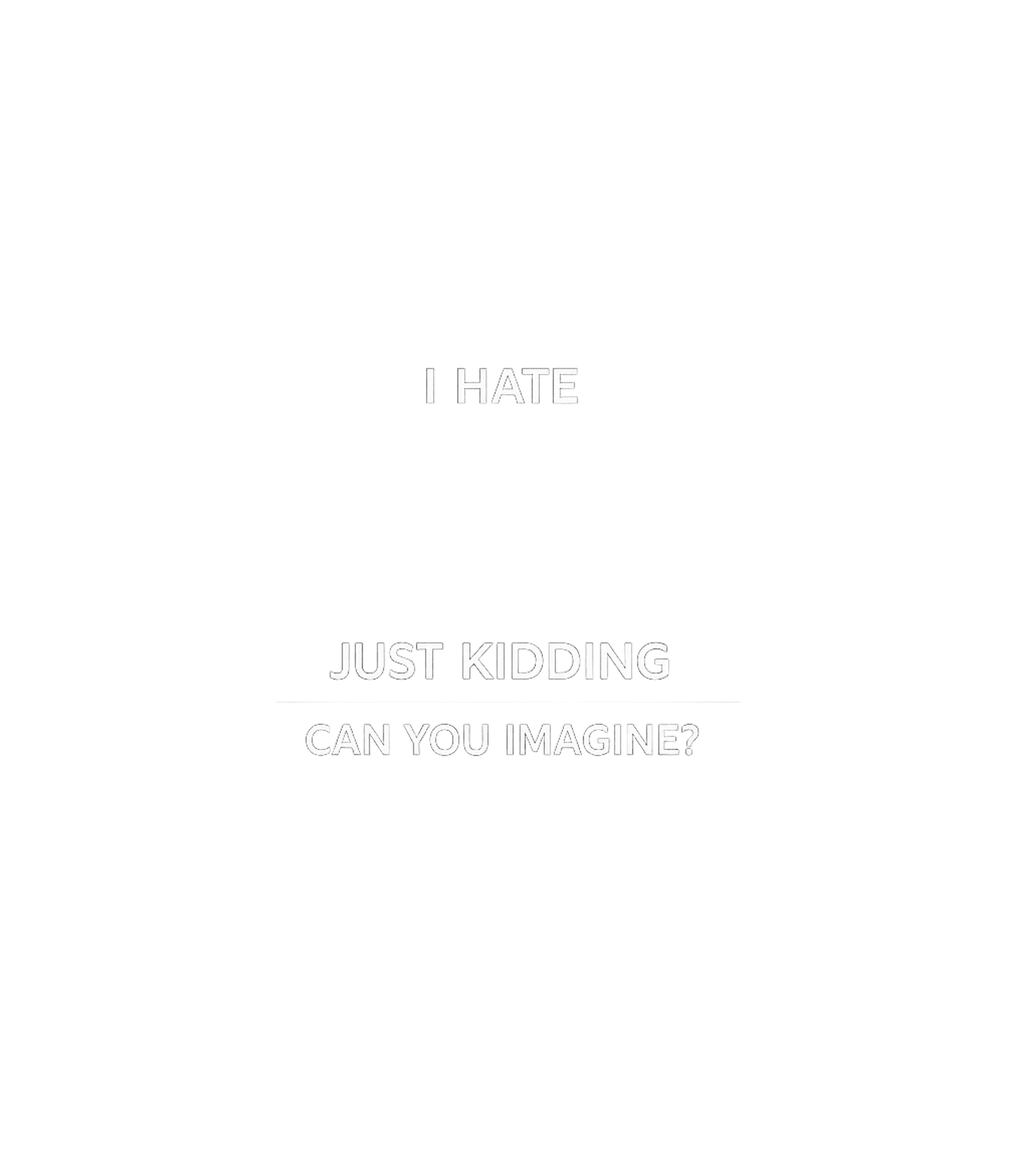 I Hate Just Kidding Sarcasm Hooded Sweatshirt featuring Express your ironic side with this minimalist text design th – designed by Geoff Brown @ SunFrog I Hate Just Kidding Sarcasm Hooded Sweatshirt featuring Express your ironic side with this minimalist text design th – designed by Geoff Brown @ SunFrog