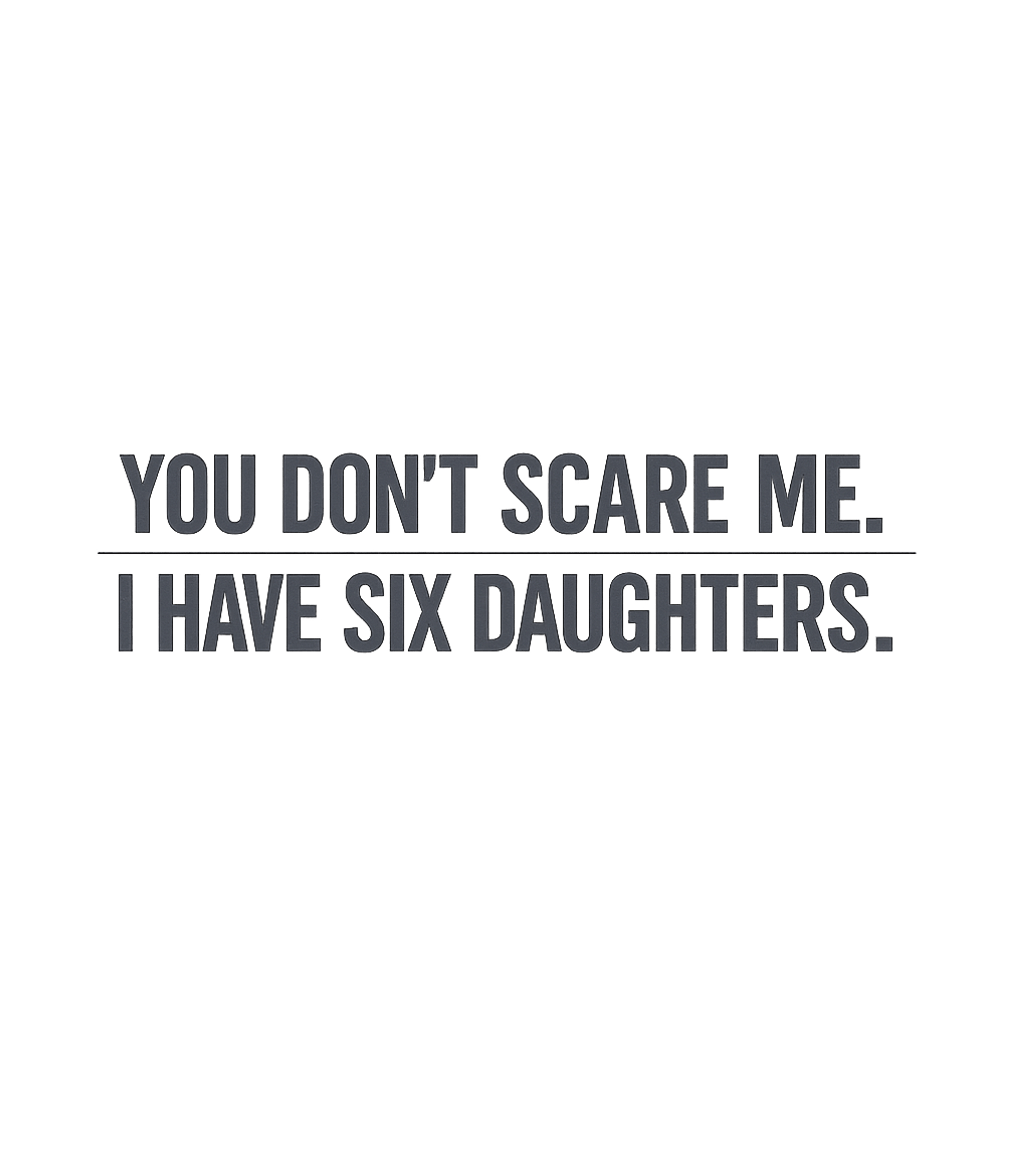 I Have Six Daughters Dads Premium T-Shirt featuring This humorous text design declares fearlessness, thanks to t – designed by Geoff Brown @ SunFrog I Have Six Daughters Dads Premium T-Shirt featuring This humorous text design declares fearlessness, thanks to t – designed by Geoff Brown @ SunFrog