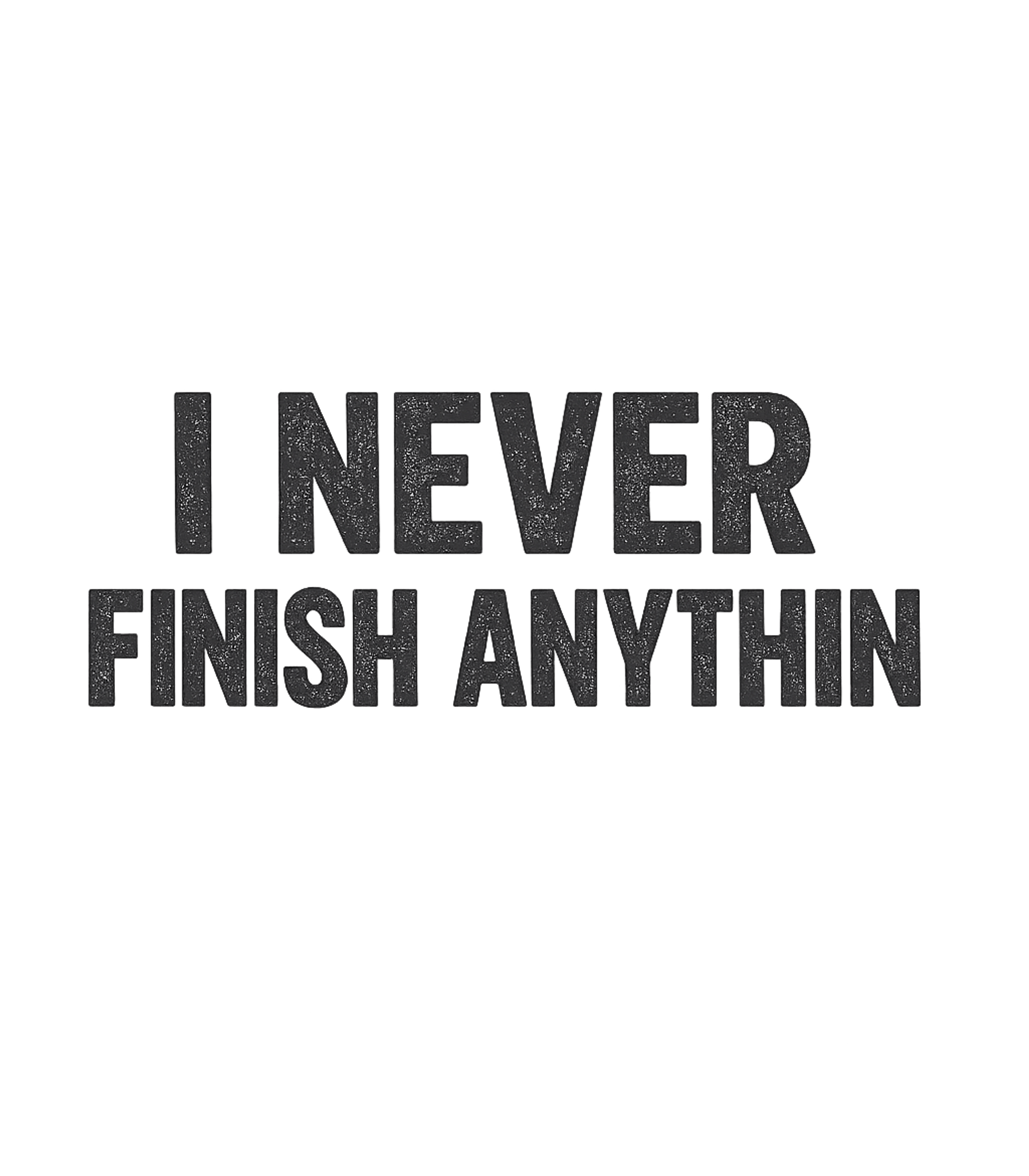 I Never Finish Anything Sarcasm Premium T-Shirt featuring Embrace your self-aware humor with this witty tee featuring – designed by Geoff Brown @ SunFrog I Never Finish Anything Sarcasm Premium T-Shirt featuring Embrace your self-aware humor with this witty tee featuring – designed by Geoff Brown @ SunFrog