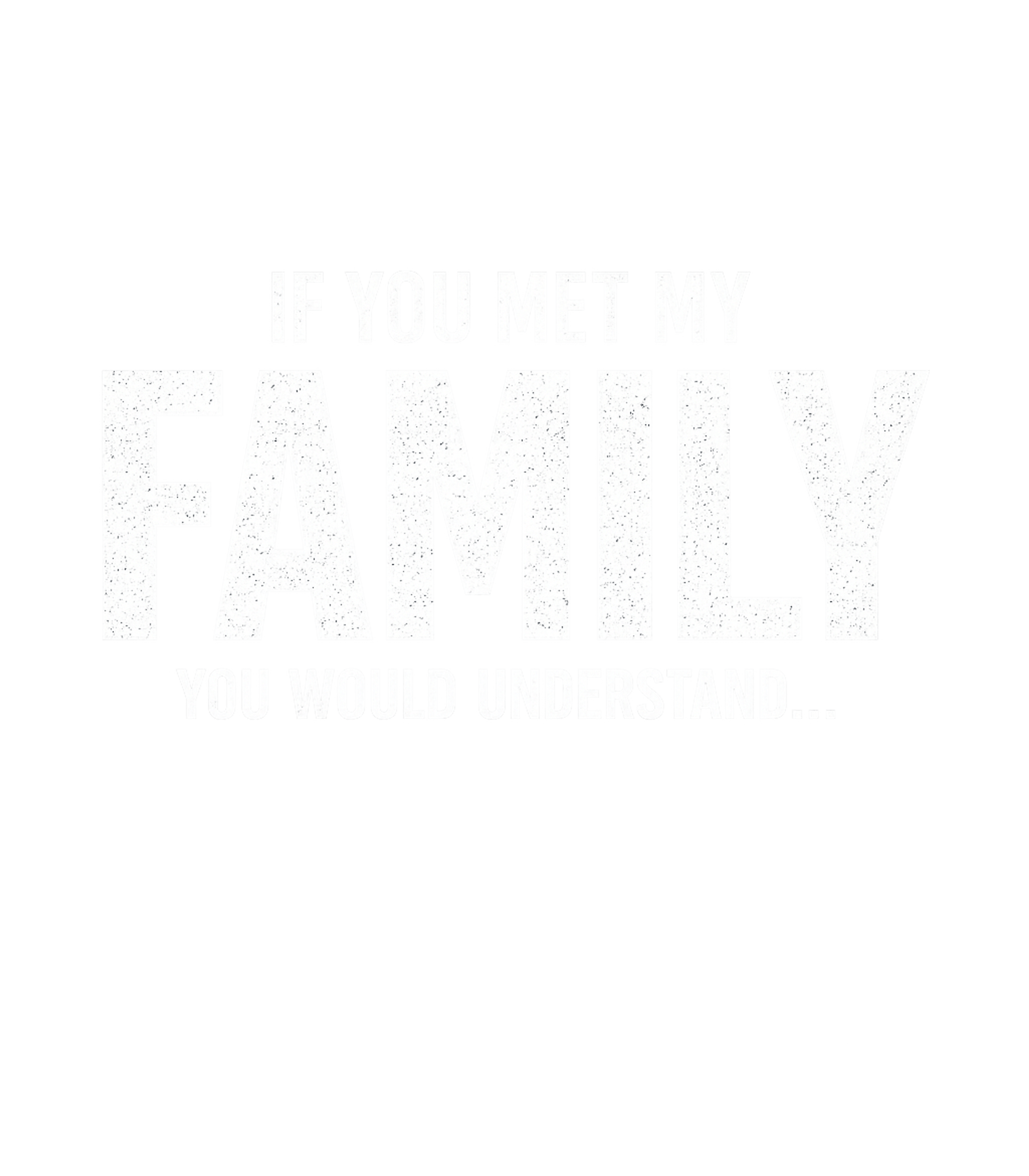 If You Met My Family Relationship Humor Premium T-Shirt featuring This humorous design features the bold statement 'If You Met – designed by Geoff Brown @ SunFrog If You Met My Family Relationship Humor Premium T-Shirt featuring This humorous design features the bold statement 'If You Met – designed by Geoff Brown @ SunFrog