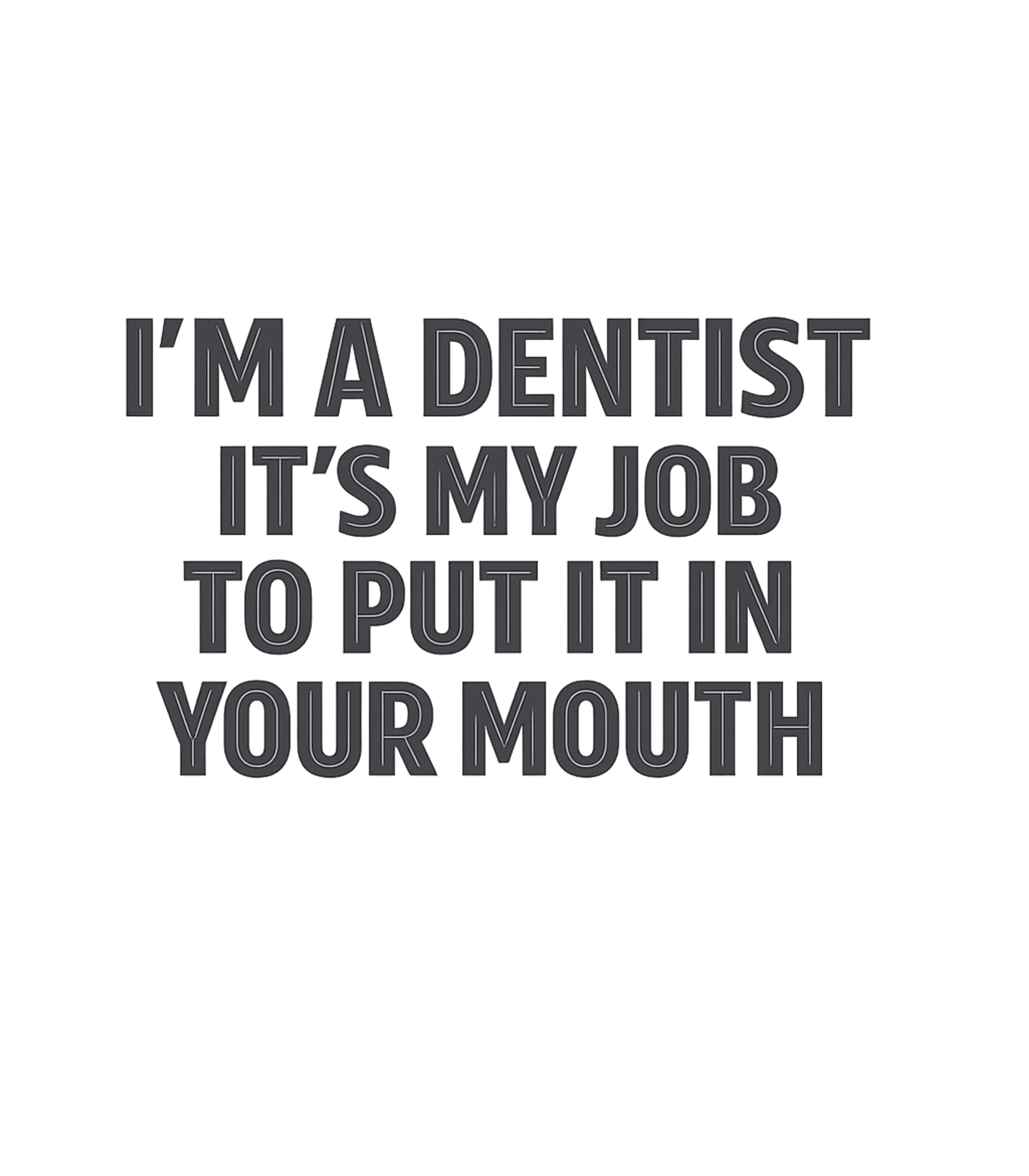 I'm A Dentist It's My Job To Put It In Your Mouth T-Shirt Graphic Premium T-Shirt featuring Generated via Design Mixer – designed by Geoff Brown @ SunFrog I'm A Dentist It's My Job To Put It In Your Mouth T-Shirt Graphic Premium T-Shirt featuring Generated via Design Mixer – designed by Geoff Brown @ SunFrog