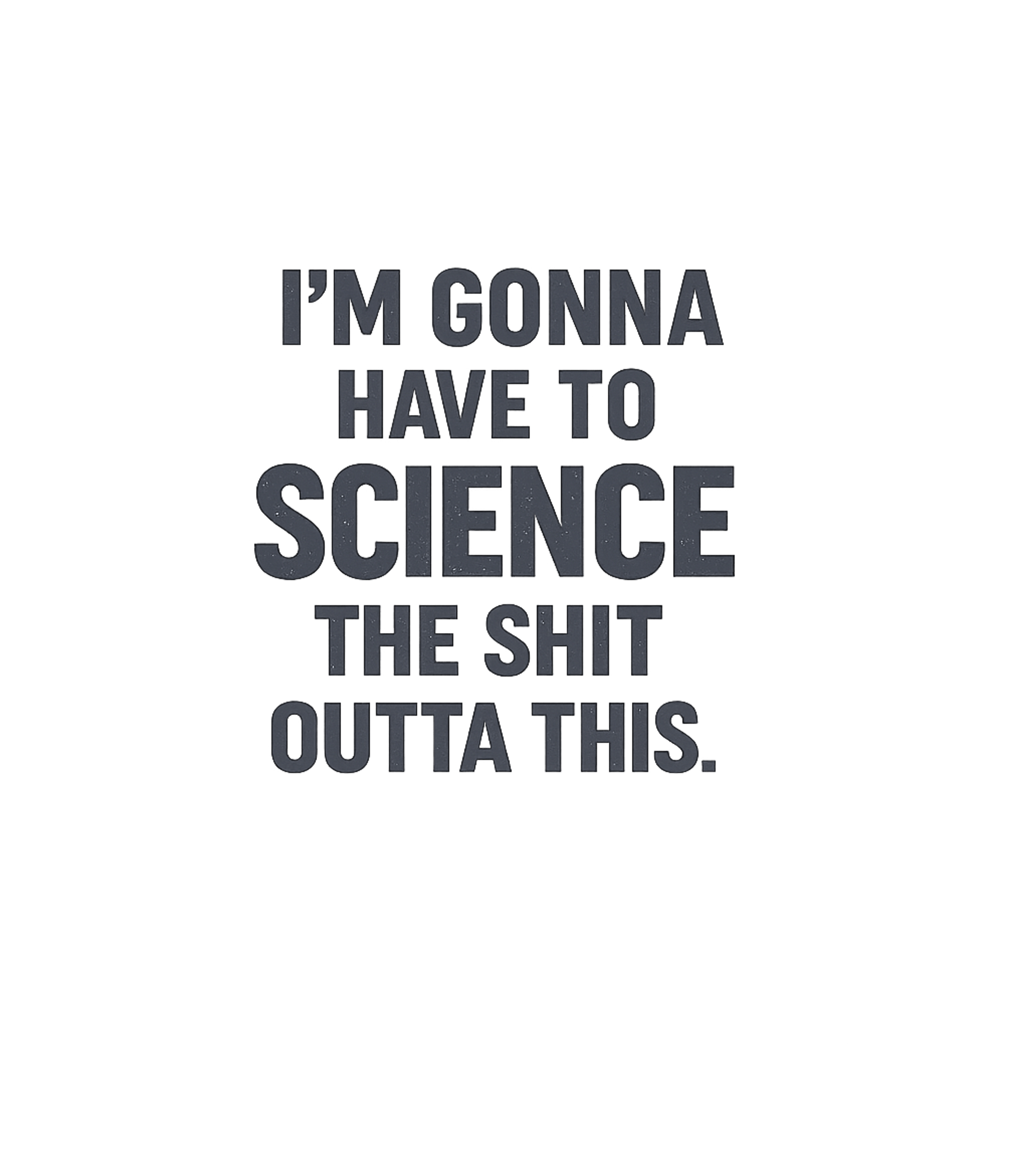 I'm Gonna Have To Science The Shit Outta This T-Shirt Graphic Premium T-Shirt featuring Generated via Design Mixer – designed by Geoff Brown @ SunFrog I'm Gonna Have To Science The Shit Outta This T-Shirt Graphic Premium T-Shirt featuring Generated via Design Mixer – designed by Geoff Brown @ SunFrog