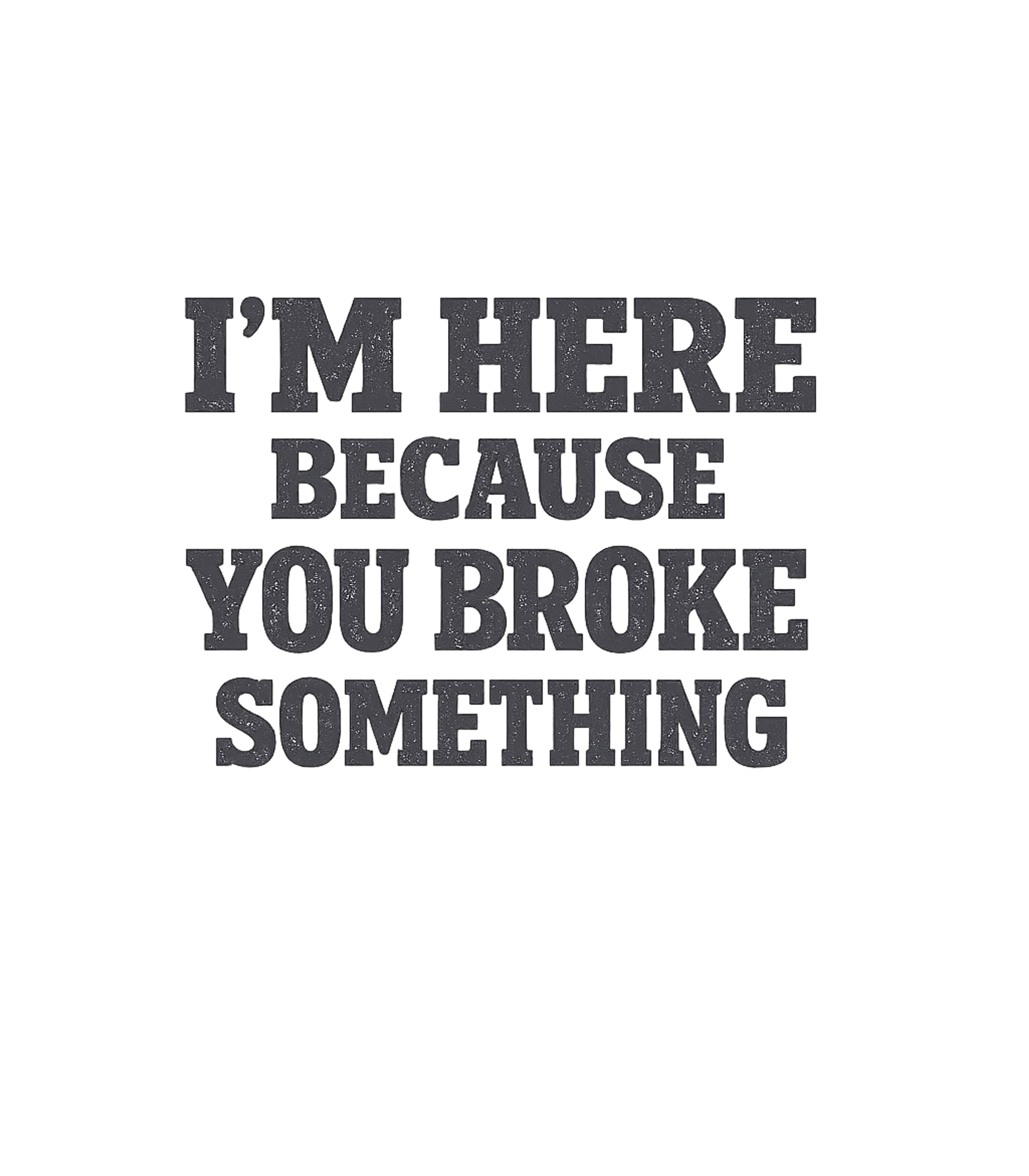 I'm Here, You Broke It Sarcasm Premium T-Shirt featuring This witty t-shirt features a sarcastic message for the ulti – designed by Geoff Brown @ SunFrog I'm Here, You Broke It Sarcasm Premium T-Shirt featuring This witty t-shirt features a sarcastic message for the ulti – designed by Geoff Brown @ SunFrog