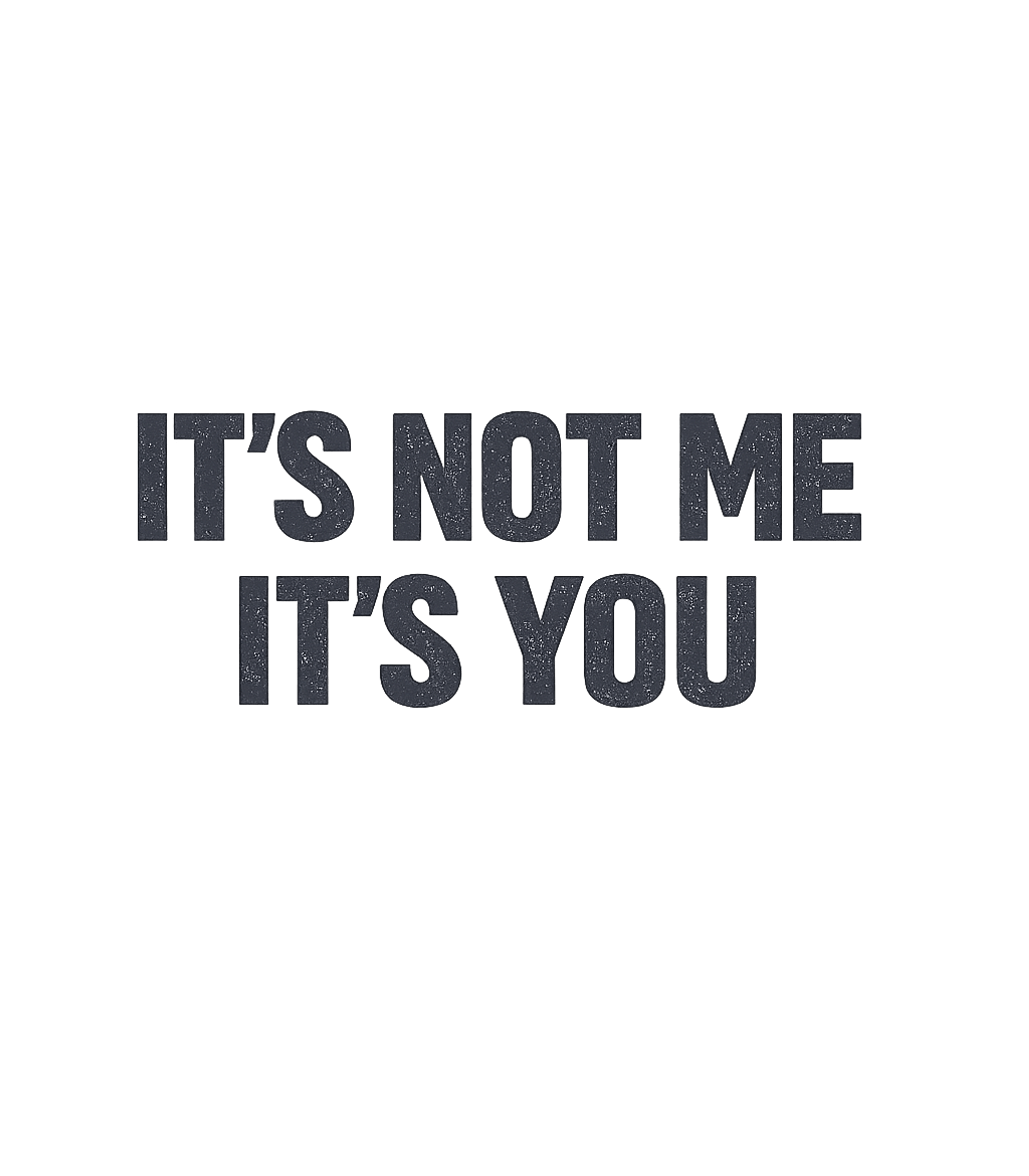 It's Not Me It's You Sarcasm Premium T-Shirt featuring This t-shirt features the classic sarcastic phrase "It's Not – designed by Geoff Brown @ SunFrog It's Not Me It's You Sarcasm Premium T-Shirt featuring This t-shirt features the classic sarcastic phrase "It's Not – designed by Geoff Brown @ SunFrog