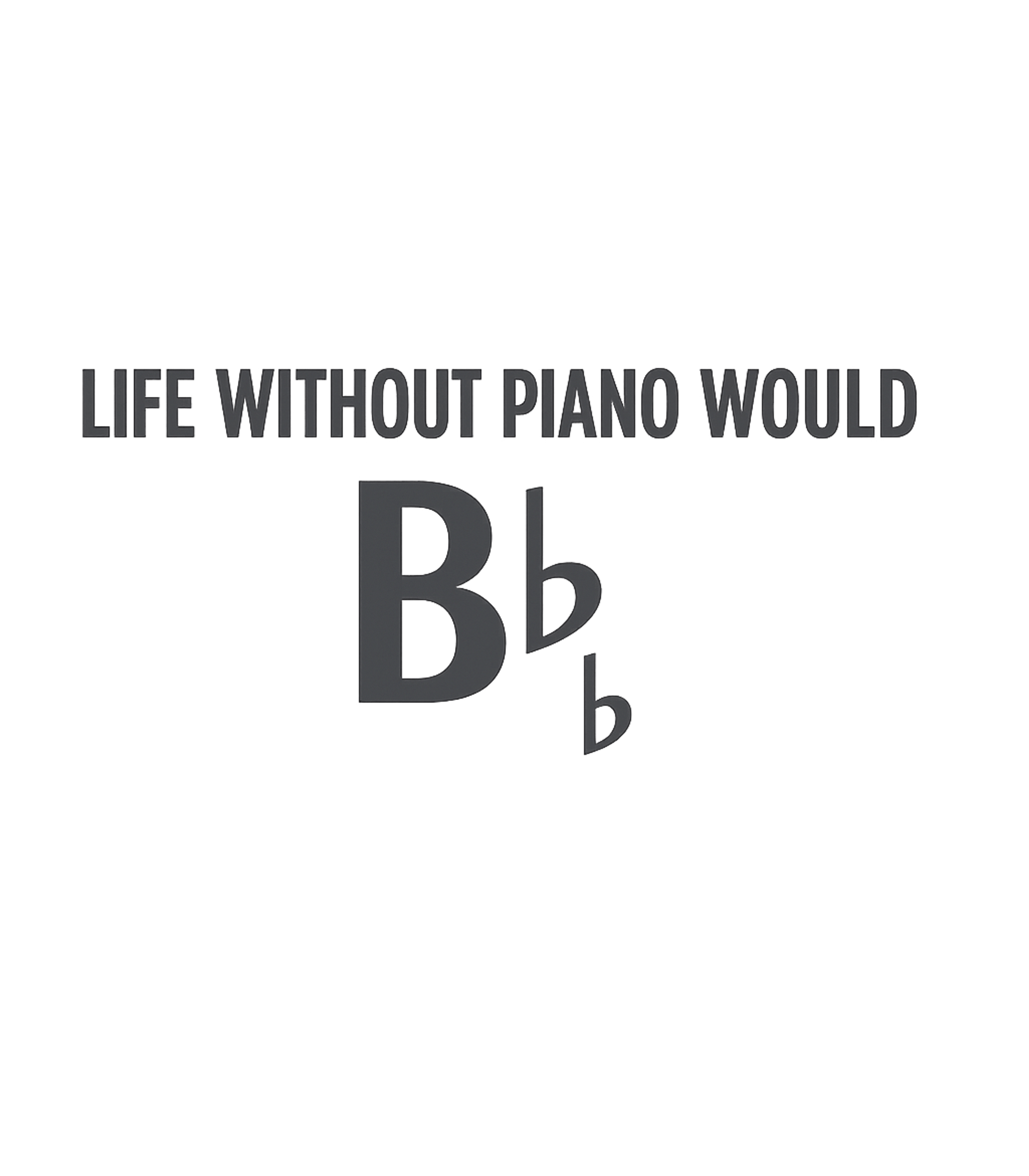 Life Without Piano Music Premium T-Shirt featuring This witty design plays on the musical note B-flat (Bb) and – designed by Geoff Brown @ SunFrog Life Without Piano Music Premium T-Shirt featuring This witty design plays on the musical note B-flat (Bb) and – designed by Geoff Brown @ SunFrog