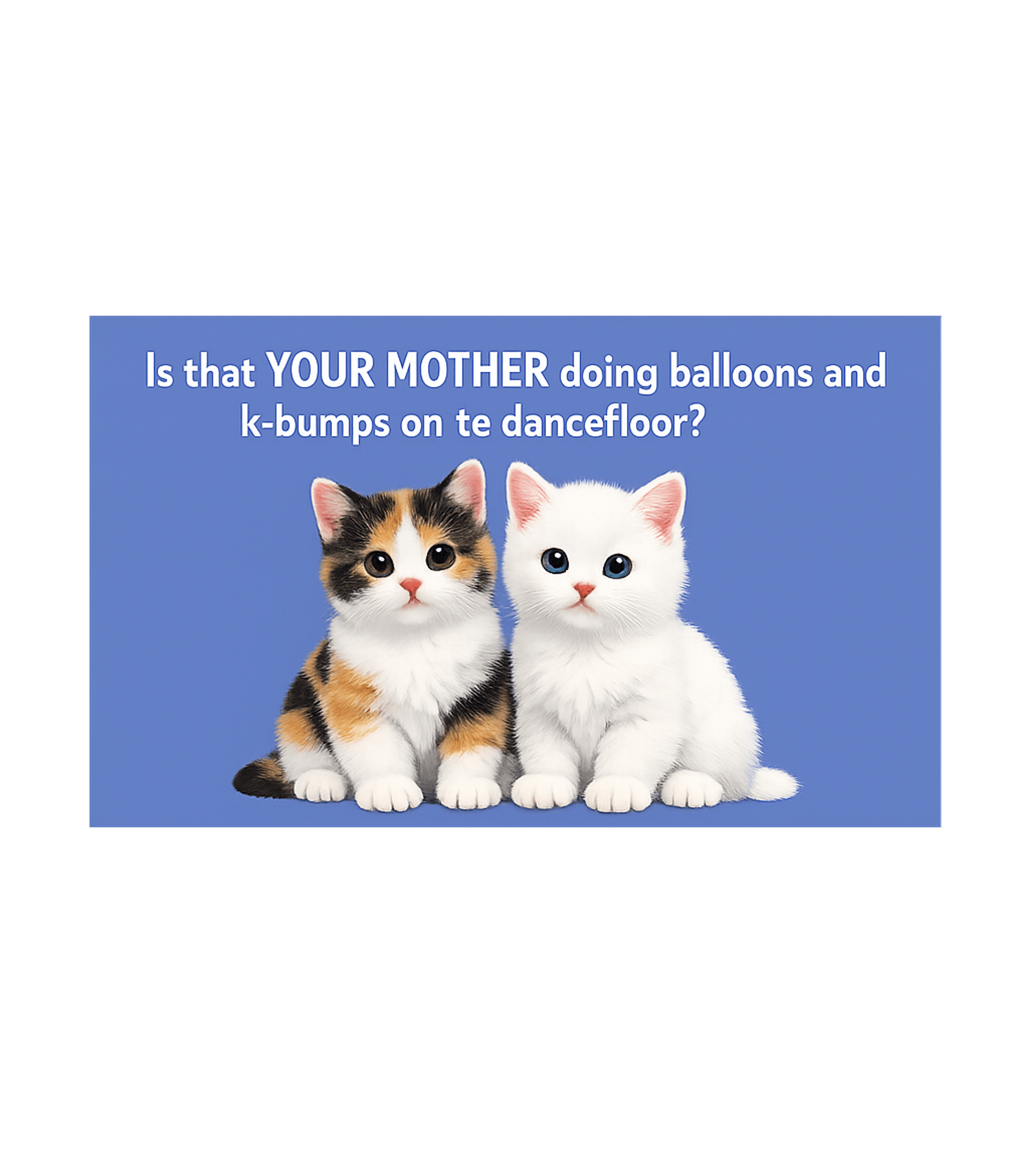 Mother Dancefloor Kittens Meme Humor Crewneck Sweatshirt featuring This humorous t-shirt features adorable kittens paired with – designed by Geoff Brown @ SunFrog Mother Dancefloor Kittens Meme Humor Crewneck Sweatshirt featuring This humorous t-shirt features adorable kittens paired with – designed by Geoff Brown @ SunFrog