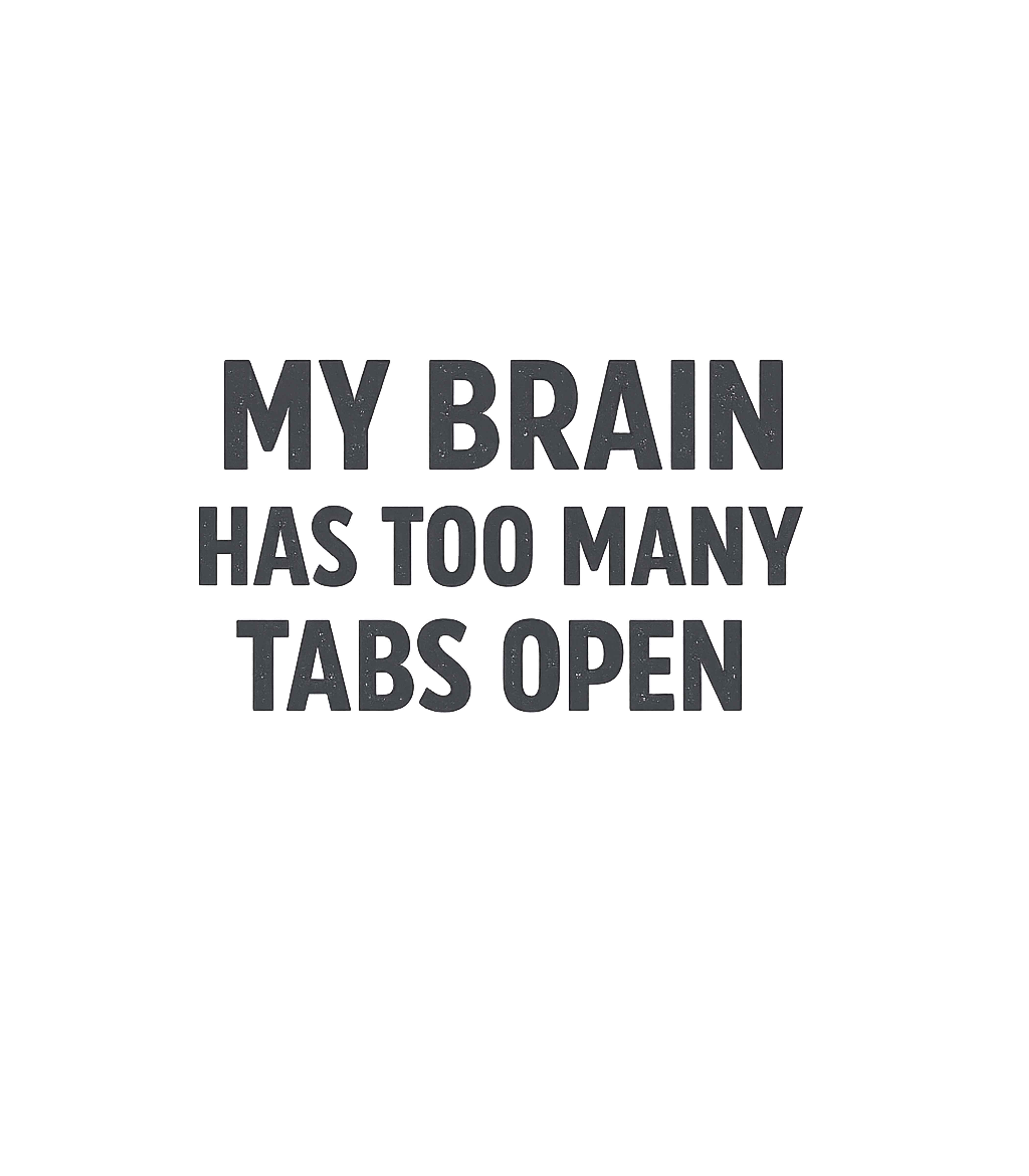My Brain Has Too Many Tabs Open T-Shirt Graphic Premium T-Shirt featuring Generated via Design Mixer – designed by Geoff Brown @ SunFrog My Brain Has Too Many Tabs Open T-Shirt Graphic Premium T-Shirt featuring Generated via Design Mixer – designed by Geoff Brown @ SunFrog
