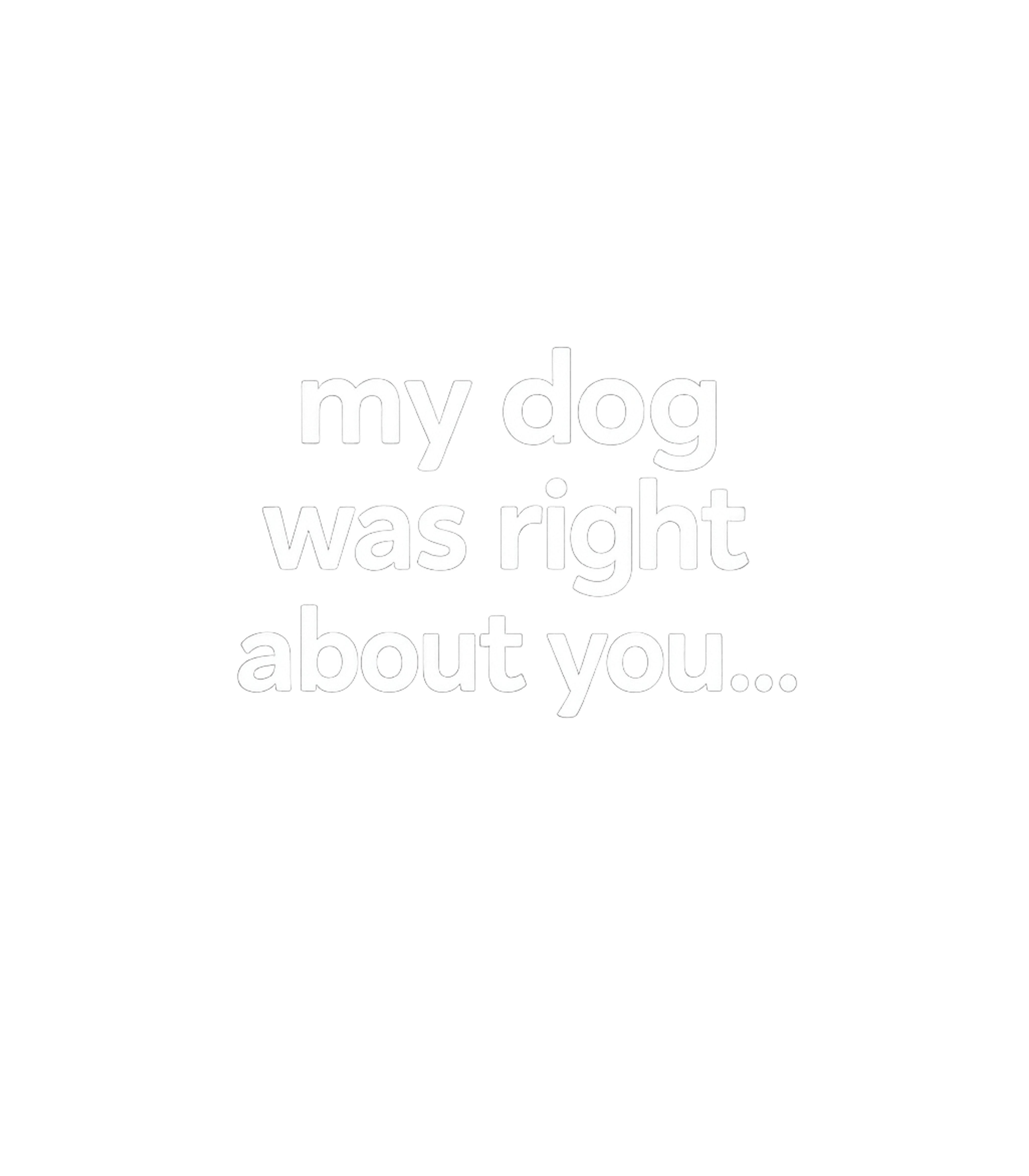 My Dog Was Right Dogs Premium T-Shirt featuring This design humorously conveys a pet owner's trust in their – designed by Geoff Brown @ SunFrog My Dog Was Right Dogs Premium T-Shirt featuring This design humorously conveys a pet owner's trust in their – designed by Geoff Brown @ SunFrog