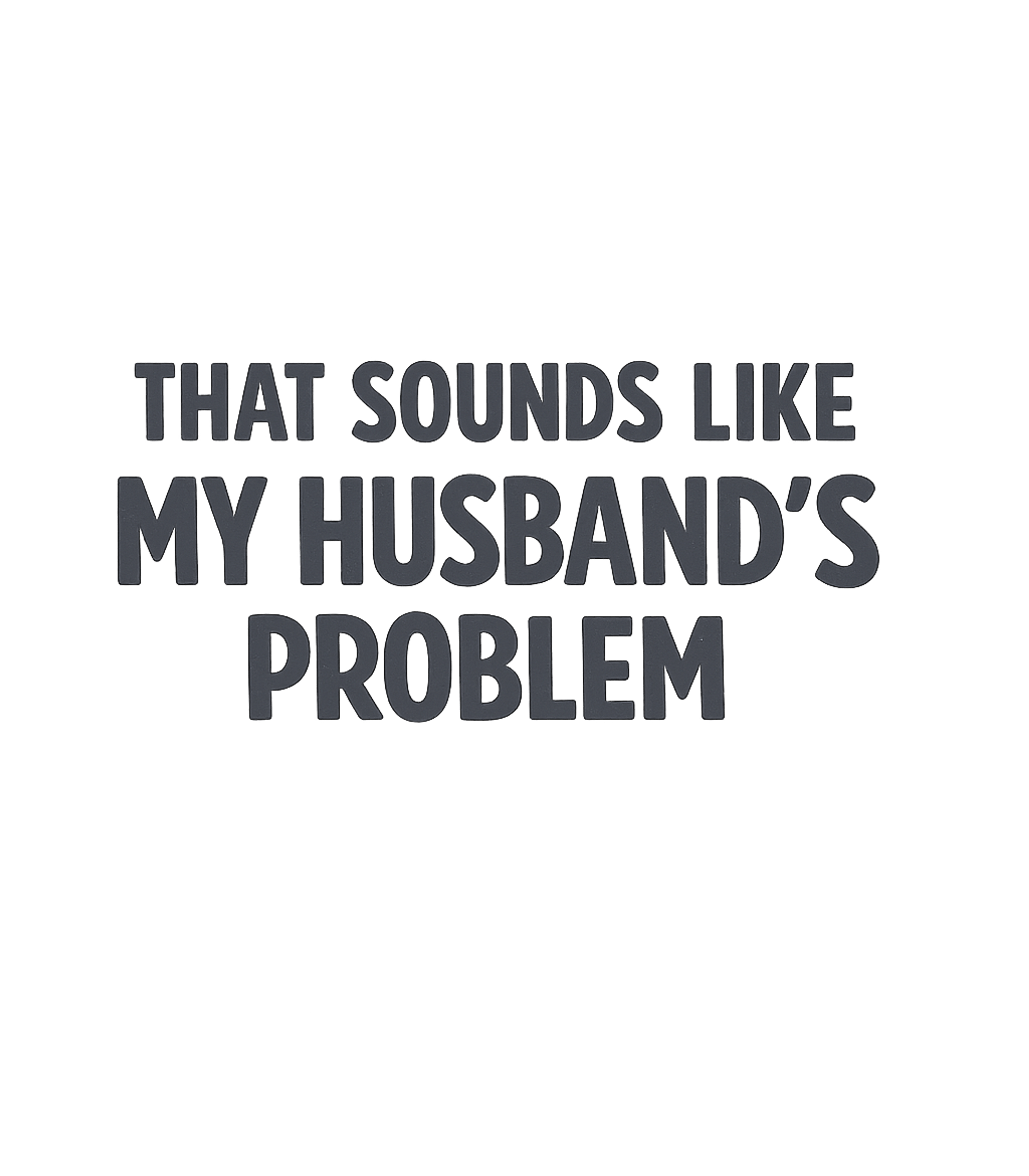 My Husband's Problem Relationship Humor Premium T-Shirt featuring Show off your witty side with this humorous design, perfect – designed by Geoff Brown @ SunFrog My Husband's Problem Relationship Humor Premium T-Shirt featuring Show off your witty side with this humorous design, perfect – designed by Geoff Brown @ SunFrog