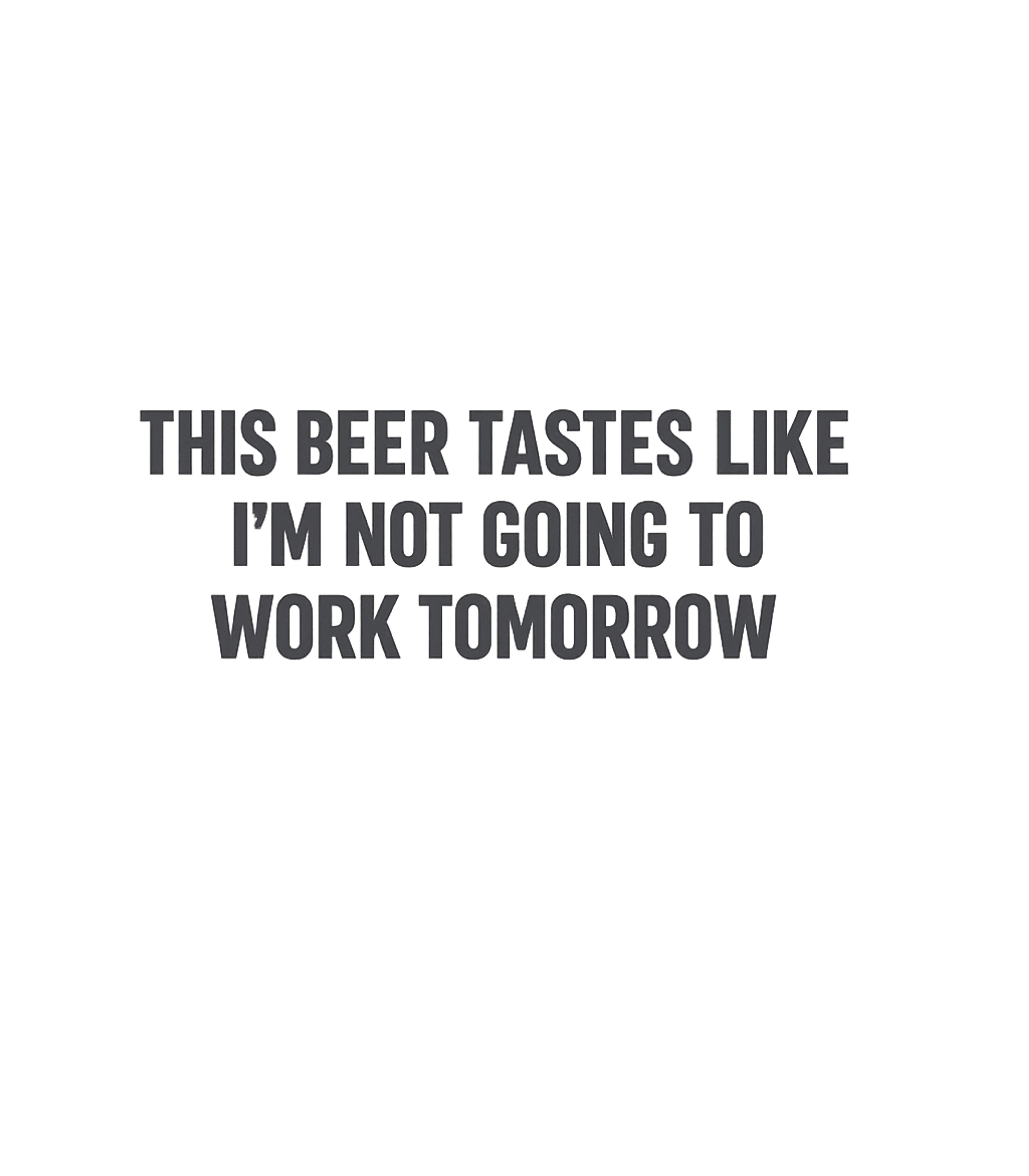 No Work Tomorrow Beer Work / Office Humor Premium T-Shirt featuring Unwind with this funny tee proclaiming your love for beer an – designed by Geoff Brown @ SunFrog No Work Tomorrow Beer Work / Office Humor Premium T-Shirt featuring Unwind with this funny tee proclaiming your love for beer an – designed by Geoff Brown @ SunFrog