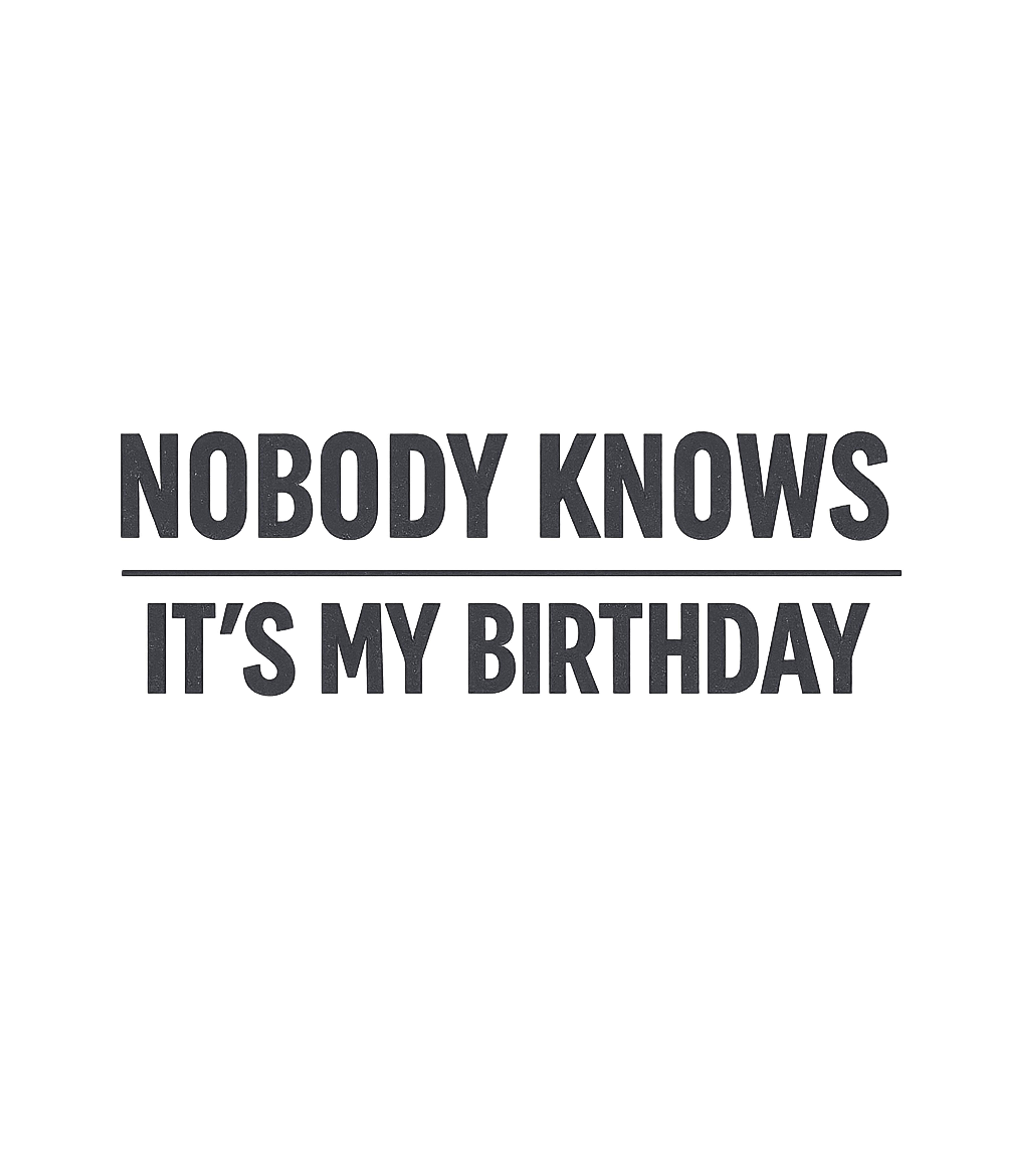 Nobody Knows Birthday Birthdays Premium T-Shirt featuring This understated design features the humorous phrase 'Nobody – designed by Geoff Brown @ SunFrog Nobody Knows Birthday Birthdays Premium T-Shirt featuring This understated design features the humorous phrase 'Nobody – designed by Geoff Brown @ SunFrog
