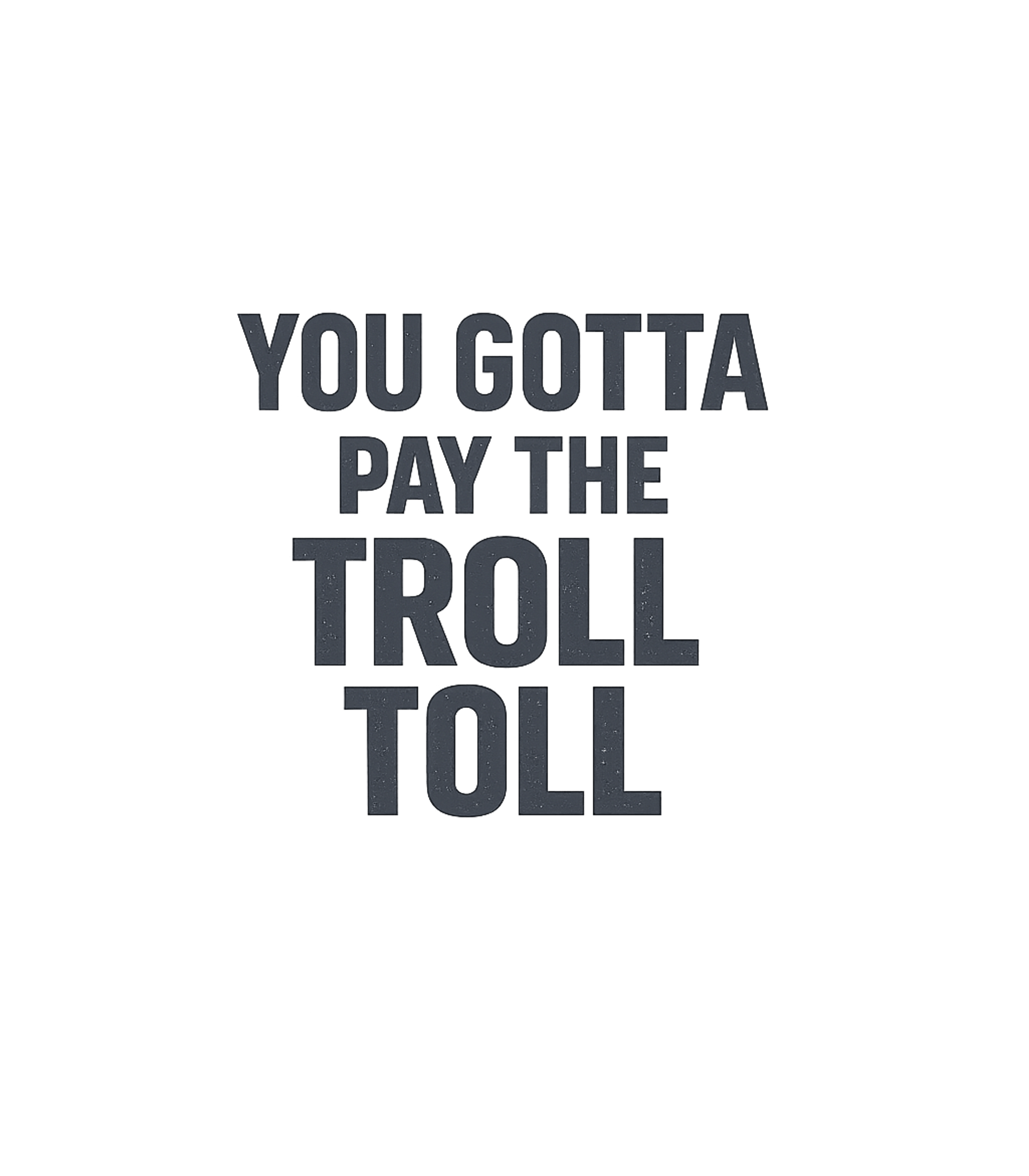 Pay The Troll Toll Meme Humor Premium T-Shirt featuring Channel your inner Frank Reynolds with this iconic 'You Gott – designed by Geoff Brown @ SunFrog Pay The Troll Toll Meme Humor Premium T-Shirt featuring Channel your inner Frank Reynolds with this iconic 'You Gott – designed by Geoff Brown @ SunFrog