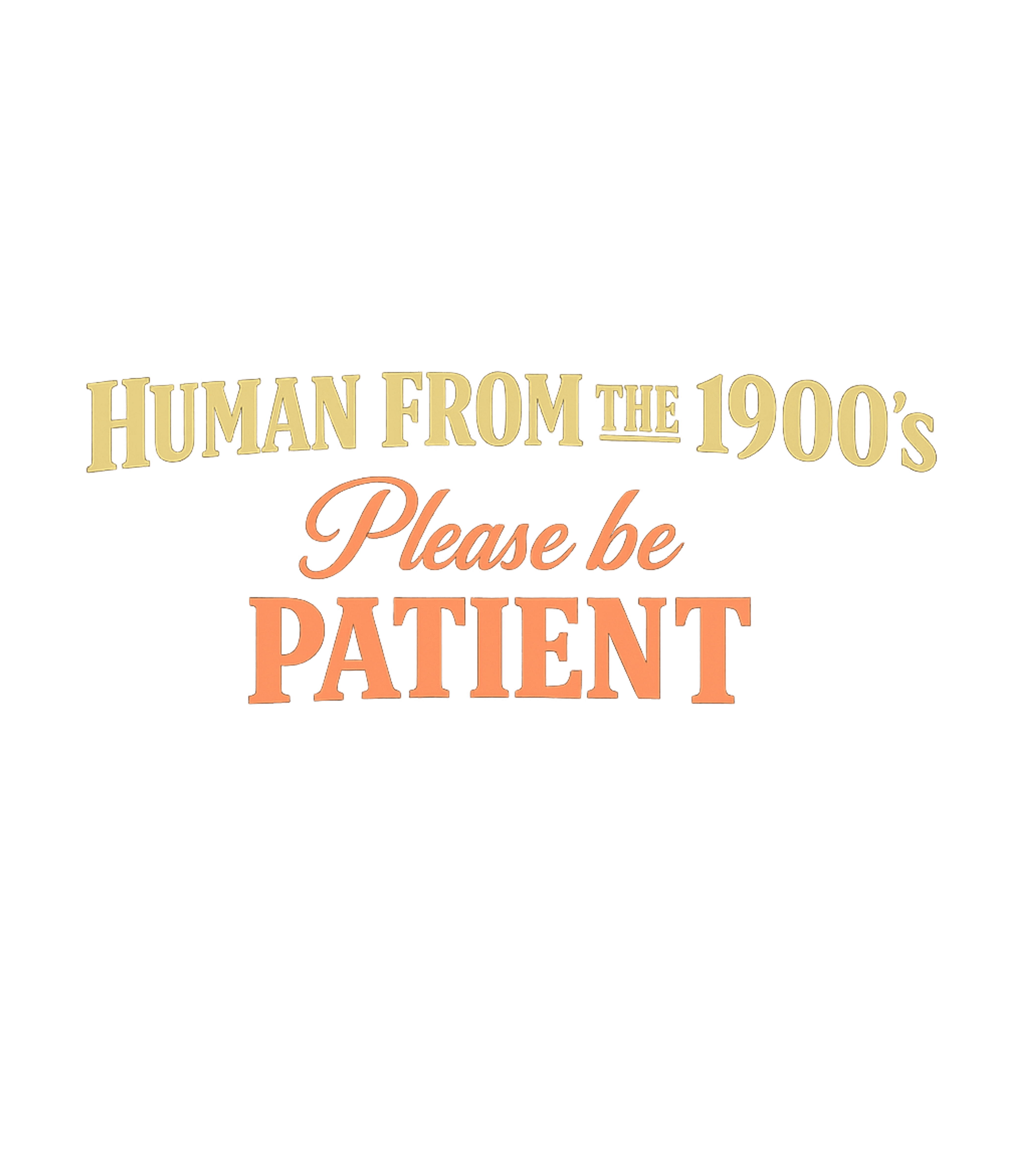 Please Be Patient 1900s Sarcasm Premium T-Shirt featuring This humorous design playfully advises patience for those "h – designed by Geoff Brown @ SunFrog Please Be Patient 1900s Sarcasm Premium T-Shirt featuring This humorous design playfully advises patience for those "h – designed by Geoff Brown @ SunFrog
