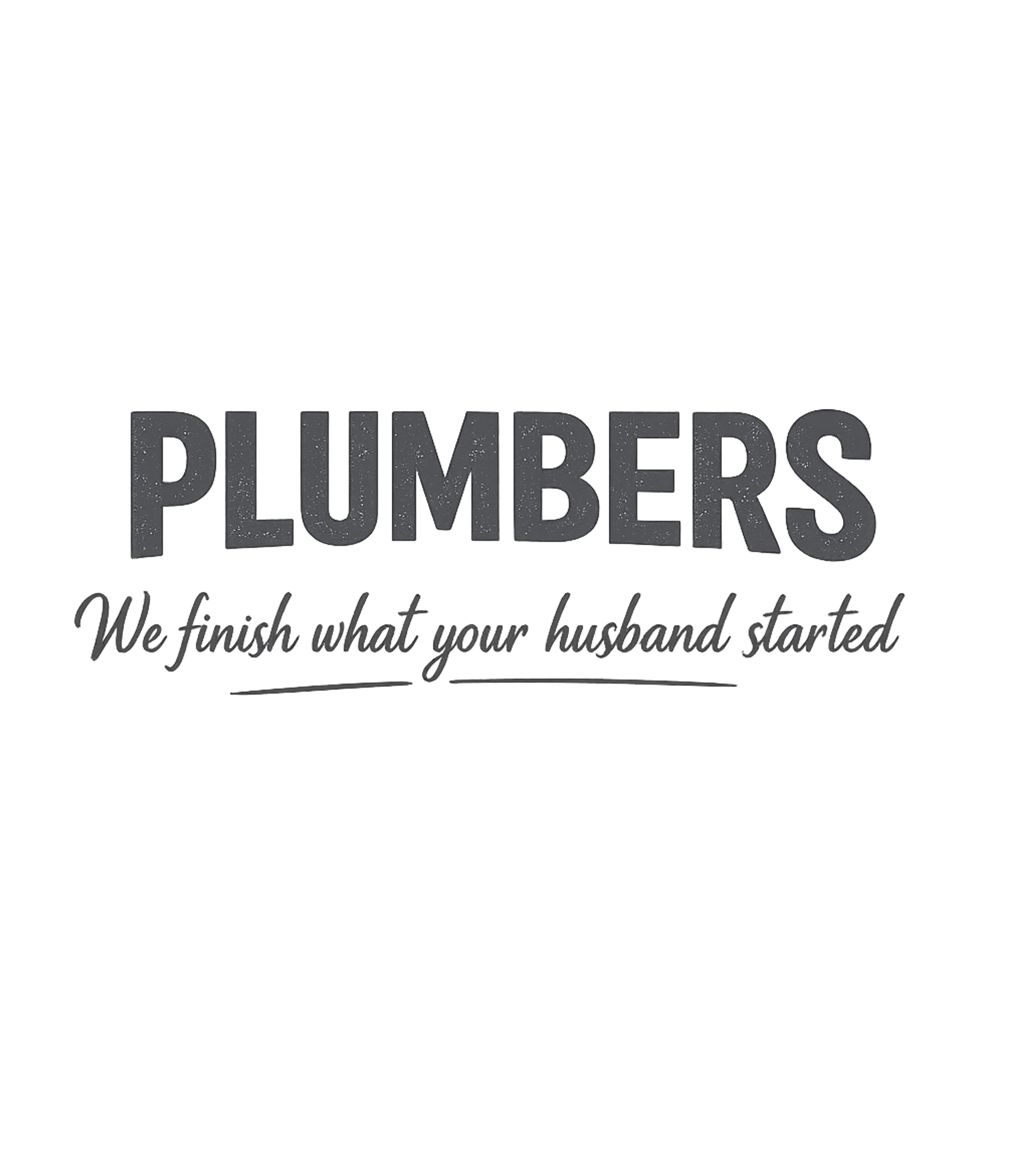 Plumbers Finish Projects Relationship Humor Premium T-Shirt featuring This t-shirt features a bold, humorous statement that plumbe – designed by Geoff Brown @ SunFrog Plumbers Finish Projects Relationship Humor Premium T-Shirt featuring This t-shirt features a bold, humorous statement that plumbe – designed by Geoff Brown @ SunFrog