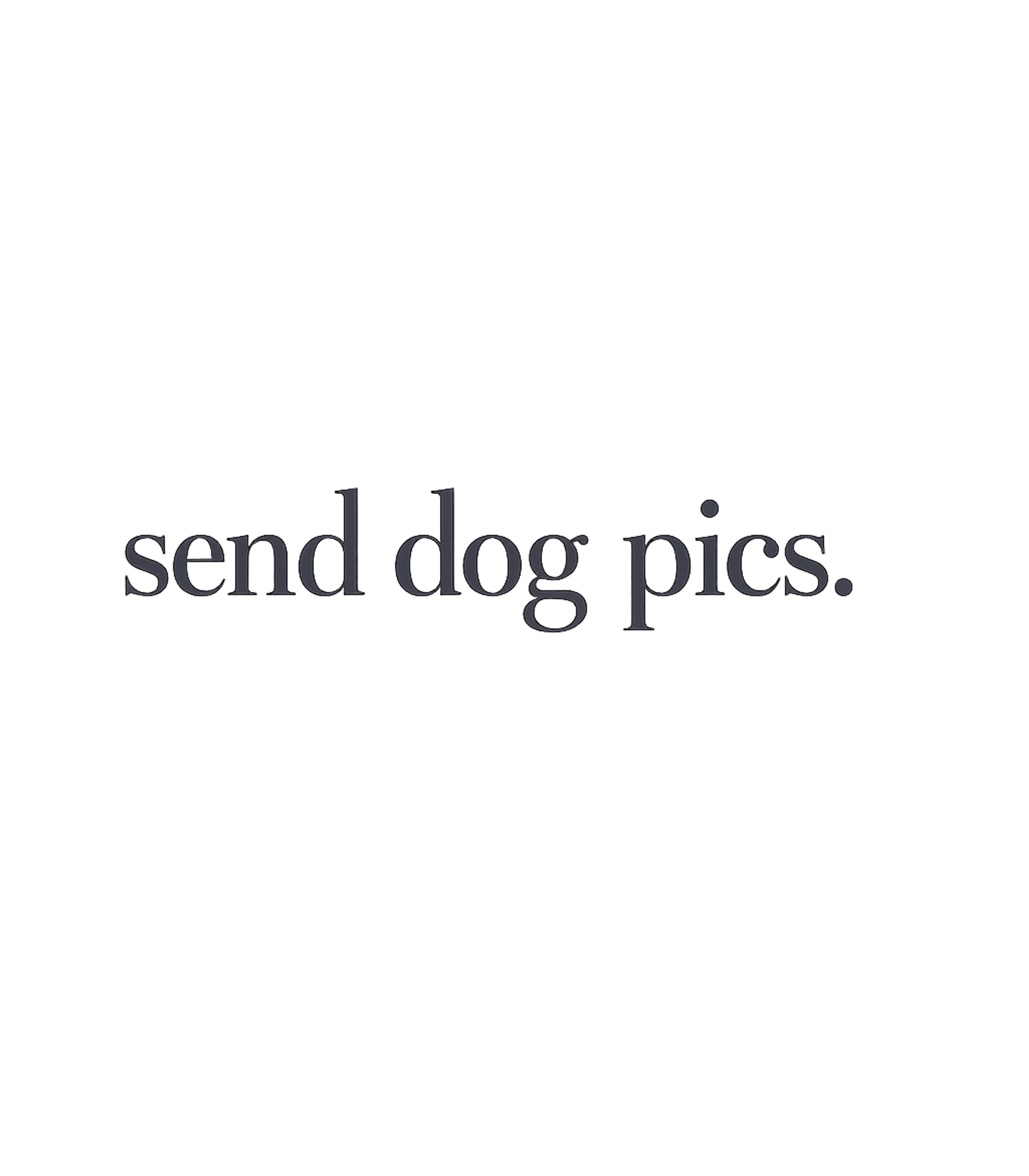 Send Dog Pics. Dogs Premium T-Shirt featuring A straightforward and playful design for anyone who loves re – designed by Geoff Brown @ SunFrog Send Dog Pics. Dogs Premium T-Shirt featuring A straightforward and playful design for anyone who loves re – designed by Geoff Brown @ SunFrog