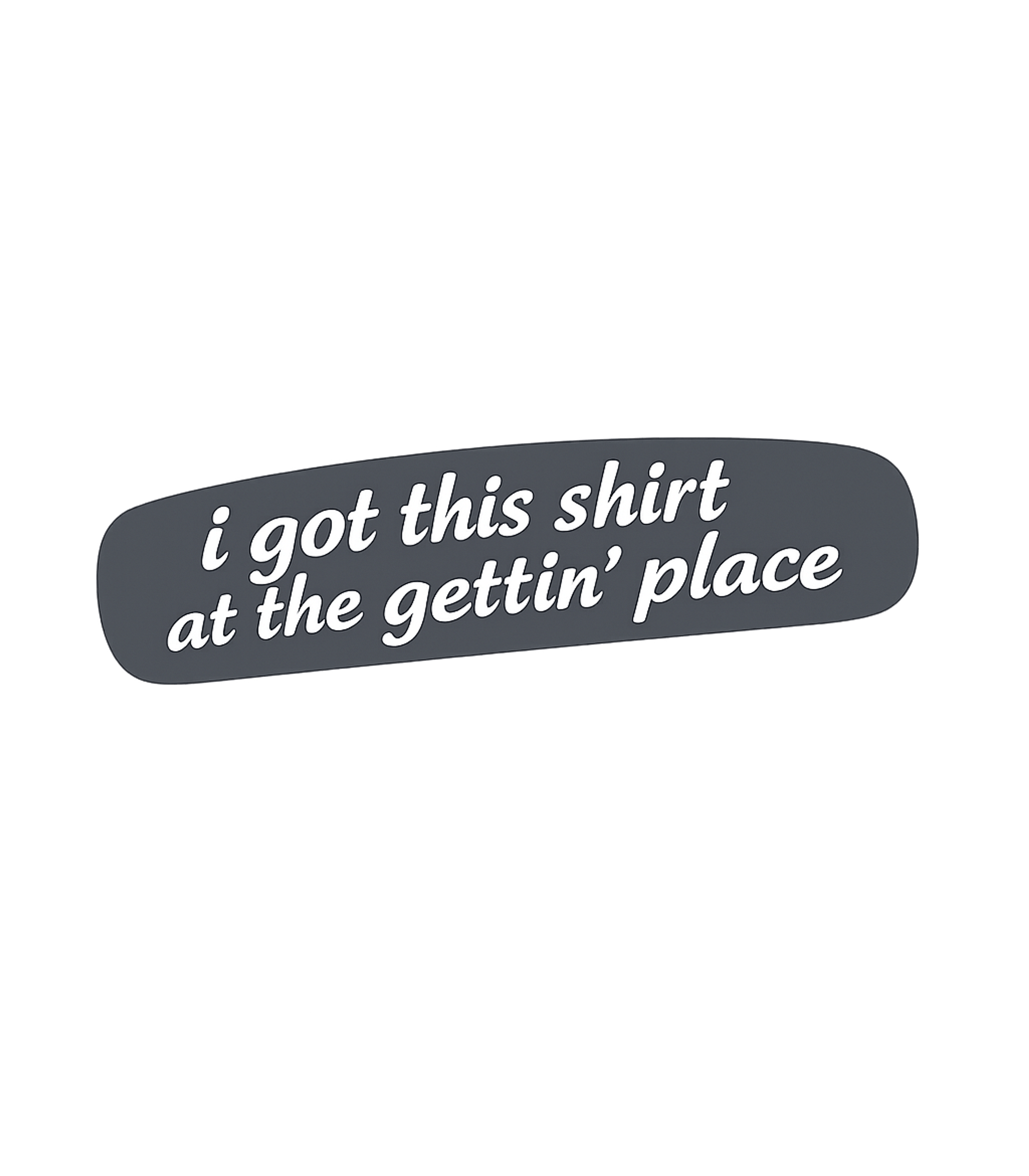 The Gettin' Place Sarcasm Premium T-Shirt featuring This witty graphic tee features the humorous phrase "I got t – designed by Geoff Brown @ SunFrog The Gettin' Place Sarcasm Premium T-Shirt featuring This witty graphic tee features the humorous phrase "I got t – designed by Geoff Brown @ SunFrog