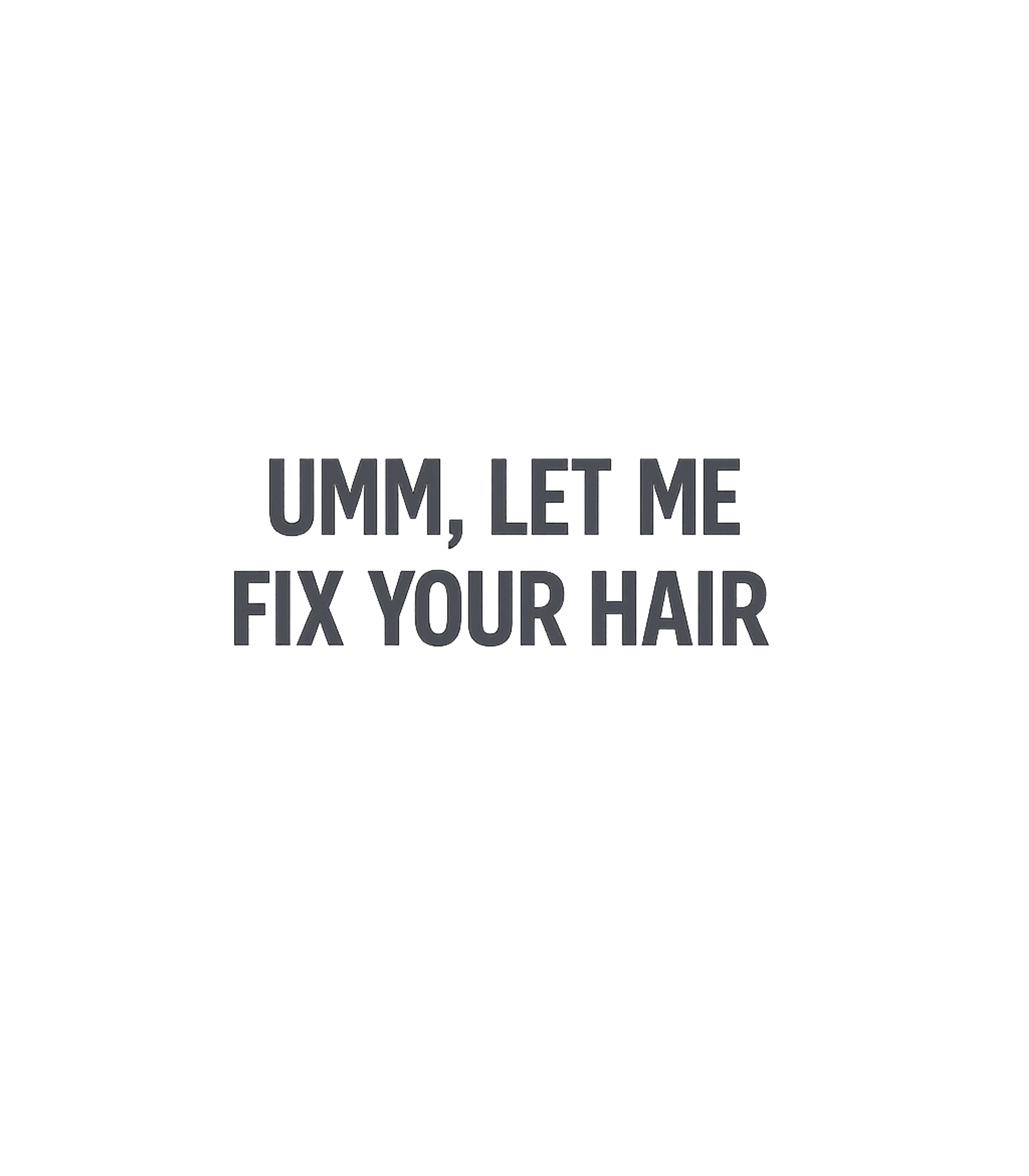 Umm, Fix Your Hair Relationship Humor Premium T-Shirt featuring Express your helpful or slightly perfectionist side with thi – designed by Geoff Brown @ SunFrog Umm, Fix Your Hair Relationship Humor Premium T-Shirt featuring Express your helpful or slightly perfectionist side with thi – designed by Geoff Brown @ SunFrog