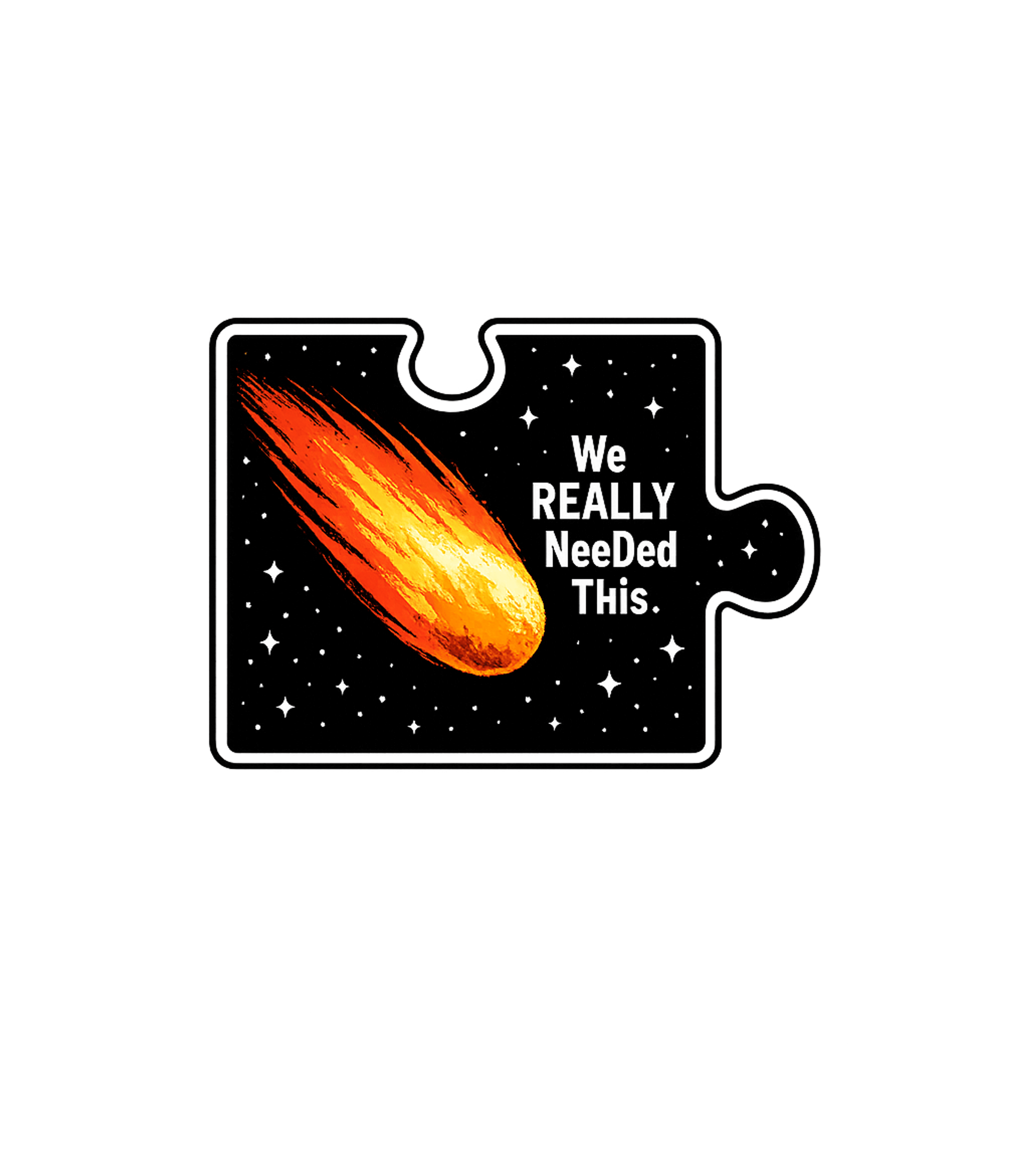 We Really Needed This Sarcasm Premium T-Shirt featuring A striking graphic featuring a fiery comet streaking across – designed by Geoff Brown @ SunFrog We Really Needed This Sarcasm Premium T-Shirt featuring A striking graphic featuring a fiery comet streaking across – designed by Geoff Brown @ SunFrog