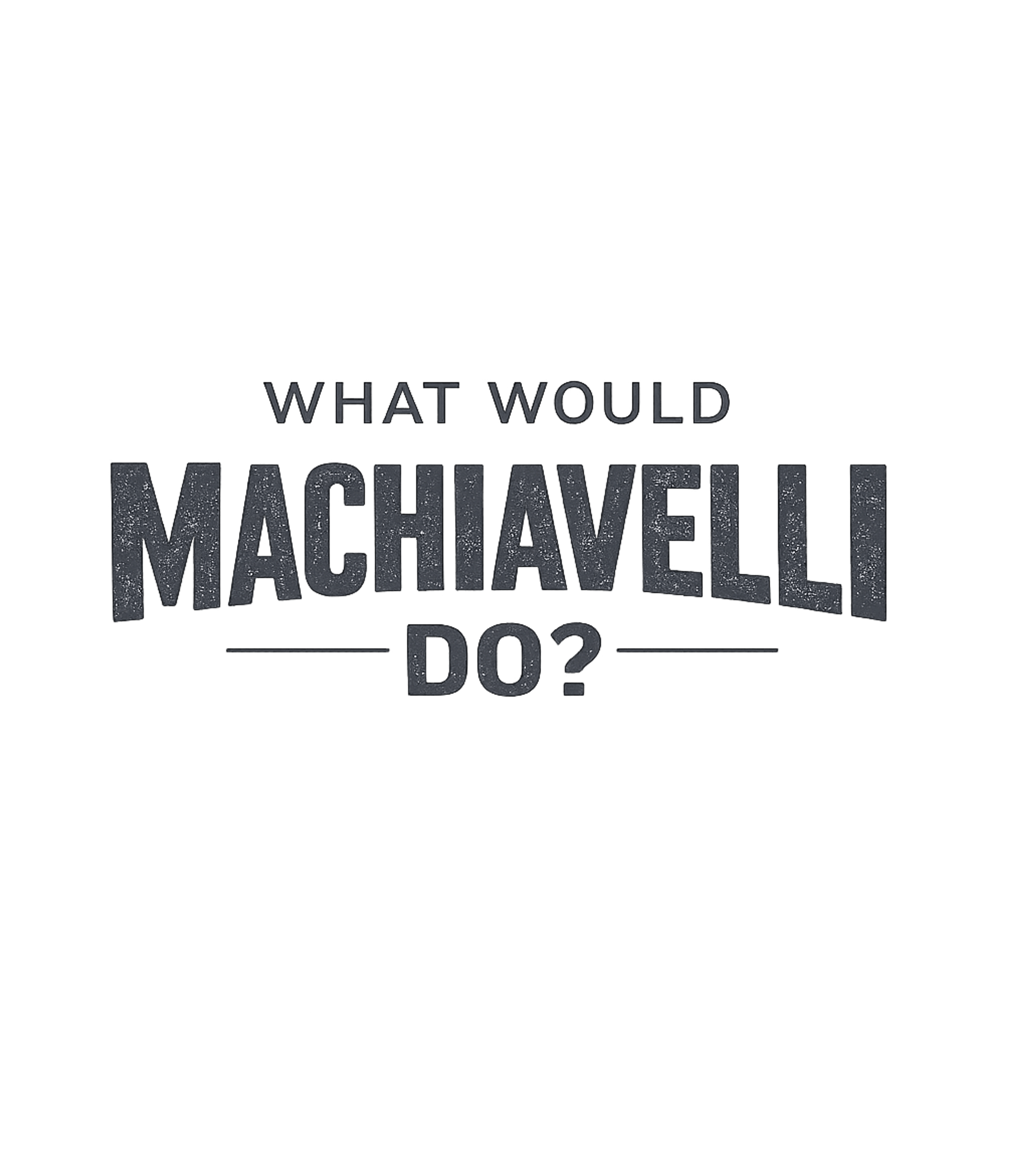 What Would Machiavelli Do? Sarcasm Premium T-Shirt featuring Embrace a pragmatic and strategic mindset with this thought- – designed by Geoff Brown @ SunFrog What Would Machiavelli Do? Sarcasm Premium T-Shirt featuring Embrace a pragmatic and strategic mindset with this thought- – designed by Geoff Brown @ SunFrog