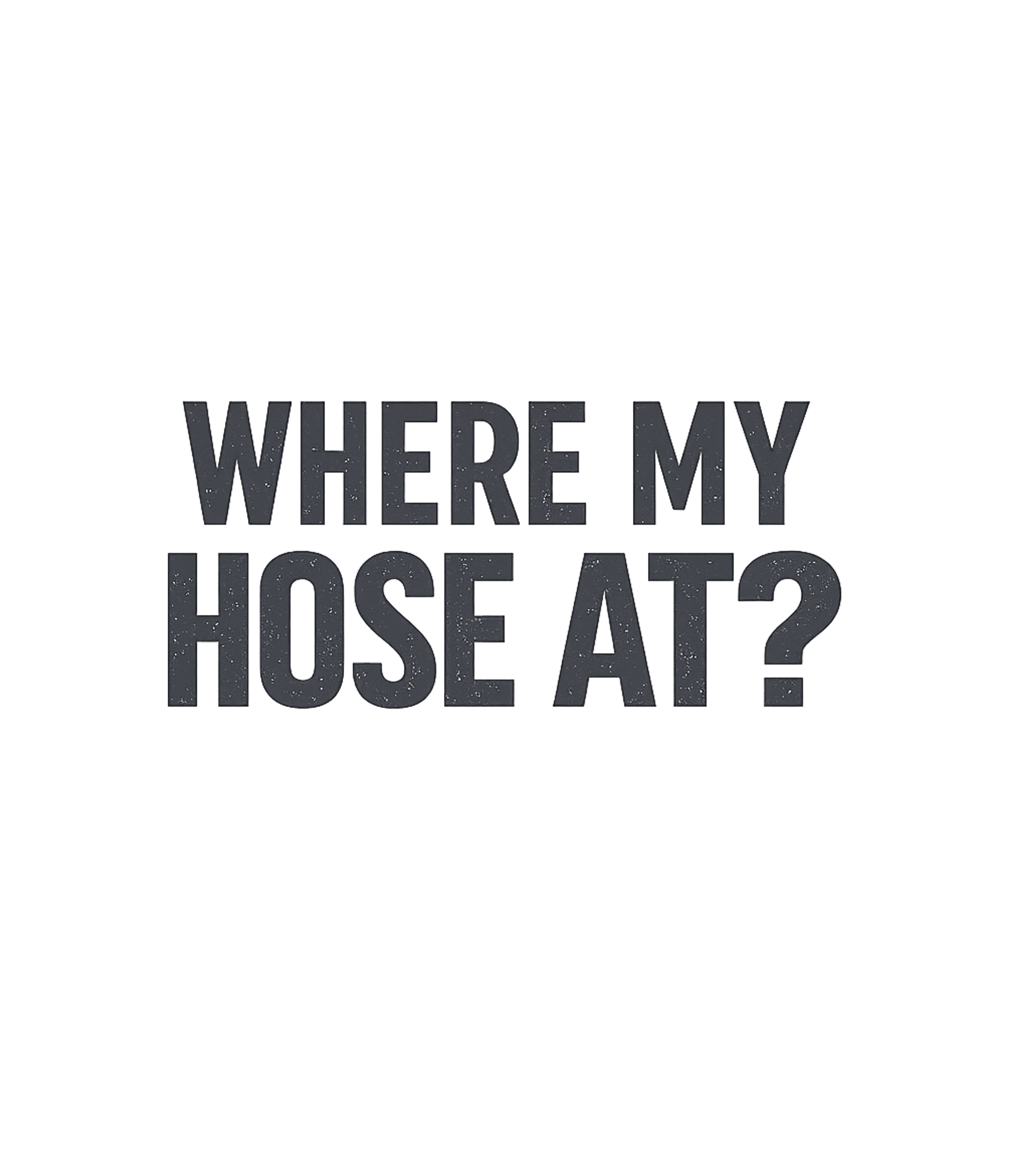 Where My Hose At? Meme Humor Premium T-Shirt featuring Show off your laid-back and humorous side with this graphic – designed by Geoff Brown @ SunFrog Where My Hose At? Meme Humor Premium T-Shirt featuring Show off your laid-back and humorous side with this graphic – designed by Geoff Brown @ SunFrog