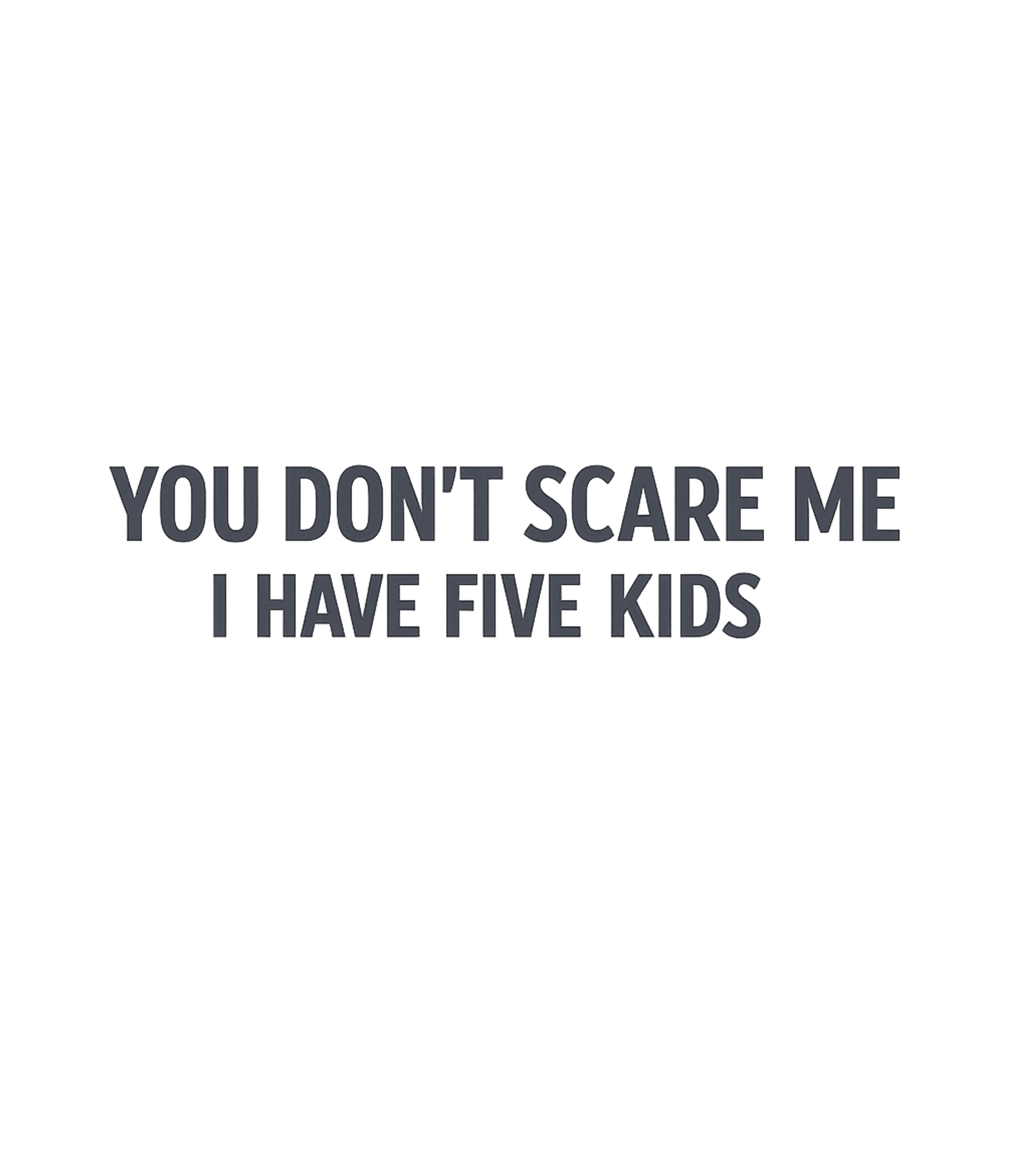 You Don't Scare Me Sarcasm Premium T-Shirt featuring Declare your fearless parenting with this sarcastic graphic – designed by Geoff Brown @ SunFrog You Don't Scare Me Sarcasm Premium T-Shirt featuring Declare your fearless parenting with this sarcastic graphic – designed by Geoff Brown @ SunFrog