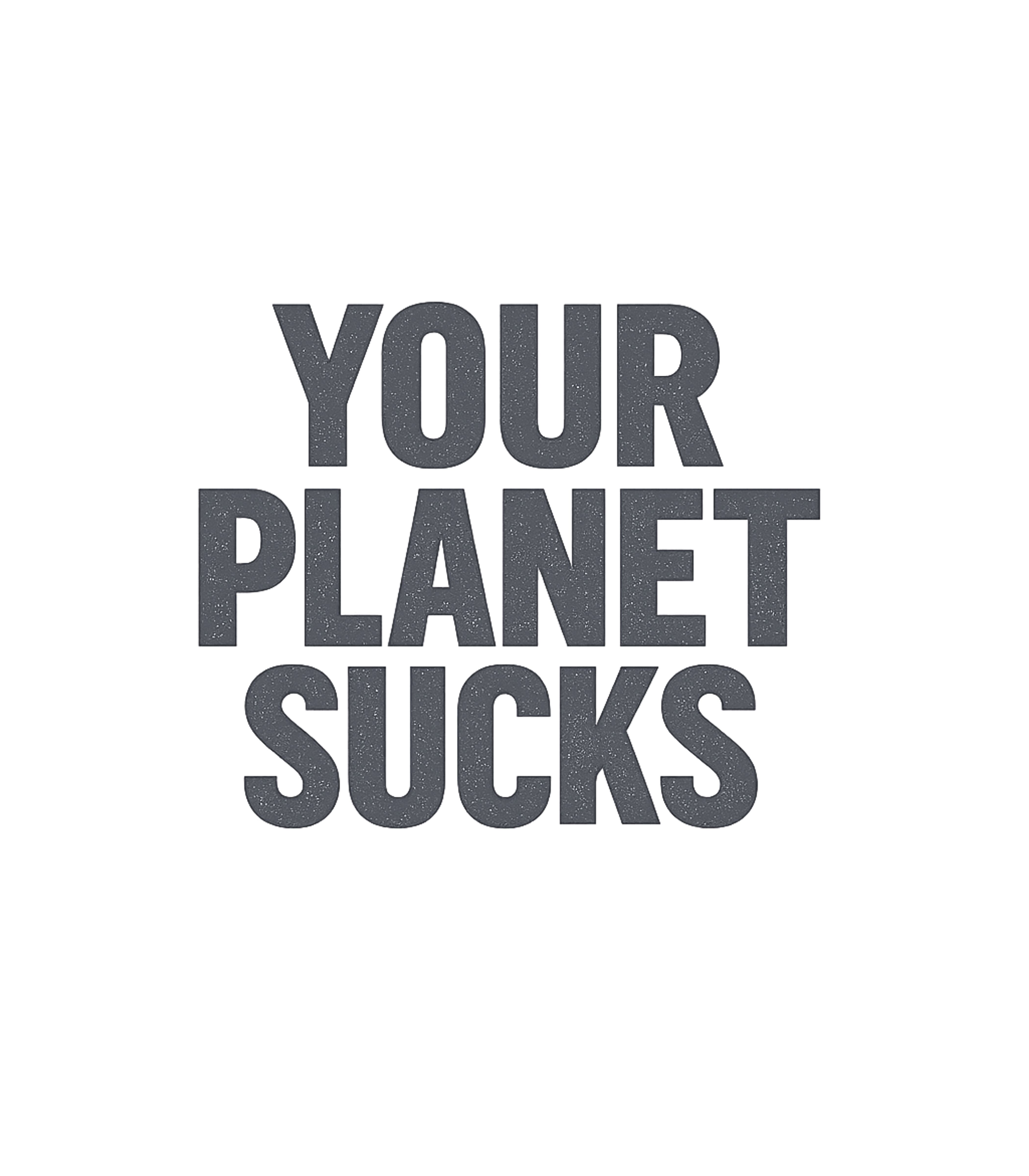 Your Planet Sucks Sarcasm Premium T-Shirt featuring Express your candid discontent with this bold "Your Planet S – designed by Geoff Brown @ SunFrog Your Planet Sucks Sarcasm Premium T-Shirt featuring Express your candid discontent with this bold "Your Planet S – designed by Geoff Brown @ SunFrog